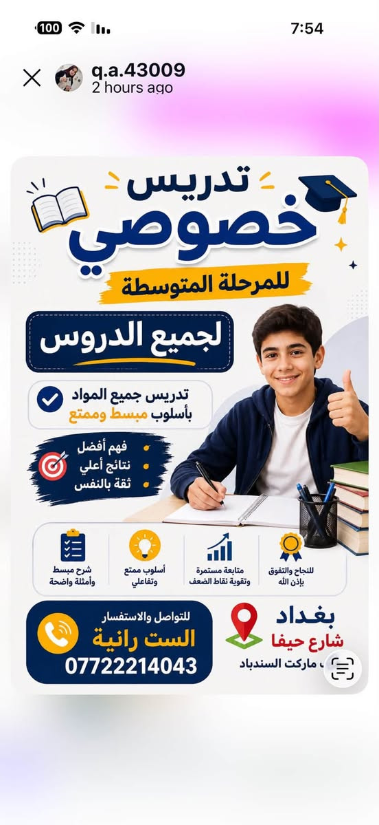 لا توجد تفاصيل

نص مكتوب في الصور:
- دروس تقوية للمرحلة الابتدائية شرح مبسط - متابعة مستمرة - تأسيس قوي رفع مستوى حل الواجبات اختبارات دورية متابعة فردية
- q.a.43009 2 hours ago تدريس خصوصي مرحلة الابتدائية من الأول الابتدائي إلى السادس الابتدائي حقيبة كاملة تدريس جميع المواد الأساسية بأسلوب مبسط وممتع يساعد الطالب على الفهم والتفوق. المواد الأساسية : اللغة العربية اللغة الانجليزية الرياضيات العلوم الاجتماعيات التربية الإسلامية متابعة مستمرة - شرح مبسط - أنشطة تعليمية - تقوية المهارات للتواصل والاستفسار الست رائية *********** بغداد شارع حيفا ب ماركت السندباد
- q.a.43009 2 hours ago تدريس خصوصي للمرحلة المتوسطة لجميع الدروس تدريس جميع المواد بأسلوب مبسط وممتع فهم أفضل نتائج أعلى ثقة بالنفس شرح مبسط وأمثلة واضحة أسلوب ممتع وتفاعلي متابعة مستمرة وتقوية نقاط الضعف للنجاح والتفوق بإذن الله بغداد شارع حيفا ماركت السندباد للتواصل والاستفسار الست رانية ***********
- q.a.43009 2 hours ago تدريس خصوصي للمرحلة الإعدادية لجميع الدروس تدريس جميع المواد بأسلوب مبسط وممتع معنا .. طريقك نحو النجاح والتفوق شرح مبسط وأمثلة واضحة أسلوب ممتع وتفاعلي متابعة مستمرة وتقوية نقاط الضعف للنجاح والتفوق بإذن الله للتواصل والاستفسار الست رانية *********** بغداد شارع حيفا قرب ماركت السندباد