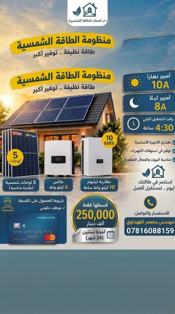 يوفر مكتب دار العطاءمنظومات طاقة شمسية بالاقساط *********** مهندس مجحم الفهداوي

نص مكتوب في الصور:
- دار الحلاء الدفائة الشمسية منظومة الطاقة الشمسية طاقة نظيفة .. توفير أكبر 20 نظام 20 امبير 20 نهاراً / 10 ليلاً أمبير تشغيل الأجهزة الأساسية توفير في استهلاك الكهرباء مناسبة البيوت والمجال الصغيرة التيار المستمر للمنظومة: 16 أمبير استثمر في طاقتك ليوم .. لمستقبل أفضل 10 ألواح 10 لوحات شمسية (بقُدرة مناسبة) عاكس 6.5 كيلو واط بطارية ليثيوم 16 كيلو واط ساعة 16 kWh شروط الحصول على القسط موظف حكومي misstcard. 5214 1234 5678 9079 20525 CHET-CARN MOLETNA 4 قسطها فقط 360,000 ألف دينار لمدة سنتين (24 شهر) للاستفسار والتواصل: المهندس مجحم الفهداوي *********** تخضع للمواصفات للتغيير بناء على الاستخدام
- دار العطاء للطاقة الشمسية منظومة الطاقة الشمسية طاقة نظيفة .. توفير أكبر 10A أمبير نهاراً 8A أمبير ليلاً 4:30 وقت التشغيل الليلي ساعة تغذيل الأجهزة الأساسية توفير في استهلاك الكهرباء مناسبة البيوت والمجال الصغيرة استثمر في طاقتك ليوم .. لمستقبل أفضل 5 لوحات 5 لوحات شمسية (بقدرة مناسبة) 10 kWh عاكس 6 كيلو واط بطارية ليثيوم 10 كيلو واط ساعة شروط الحصول على القسط: موظف حكومي قسطها فقط 250,000 ألف دينار لمدة سنتين (24 شهر) للاستفسار والتواصل: مهندس مجحم الفهداوي ***********
- دار العطاء الطاقة الشمسية منظومة الطاقة الشمسية طاقة نظيفة .. توفير أكبر 4 لوحات 4 لوحات شمسية (بقڈرة مناسبة) عاكس 4 كيلو واط بطارية ليثيوم 7.5 كيلو واط ساعة 7.5 kWh تغديل الأجهزة الأساسية توفير في استهلاك الكهرباء مناسبة البيوت والمجال الصغيرة استثمر في طاقتك اليوم .. لمستقبل أفضل 8 نهاراً 5 أمبير ليلاً 5 ساعات و20 دقيقة شروط الحصول على القسط: موظف حكومي mastercard 5234 1234 5678 9070 20S25 C667-CAR9 قسطها فقط 210,000 ألف دينار لمدة سنتين (24 شهر) للاستفسار والتواصل: مهندس مجحم الفهداوي *********** تخضع المواصفات للتغيير بناءً على الاستخدام
- دار السلام للطاقة الشمسية منظومة الطاقة الشمسية طاقة نظيفة .. توفير أكبر منظومة الطاقة الشمسية طاقة نظيفة .. توفير أكبر 16 kWh قوة المنظومة 16 أمبير تشغيل الأجهزة الأساسية توفير في استهلاك الكهرباء مناسبة البيوت والمحال الصغيرة التيار المستمر للمنظومة: 16 أمبير استثمر في طاقتك ليوم .. لمستقبل أفضل 8 لوحات 8 لوحات شمسية (بقُدرة مناسبة) عاكس 6 كيلو واط بطارية ليثيوم 16 كيلو واط ساعة شروط الحصول على القسط: موظف حكومي 5211 1834 1674 1077 20525 MSTERCARD CHET-CARN MOLETAIAS قسطها فقط 320,000 ألف دينار لمدة سنتين (24 شهر) للاستفسار والتواصل: المهندس مجحم الفهداوي *********** تخضع المواصفات للتغيير بناء على الاستخدام