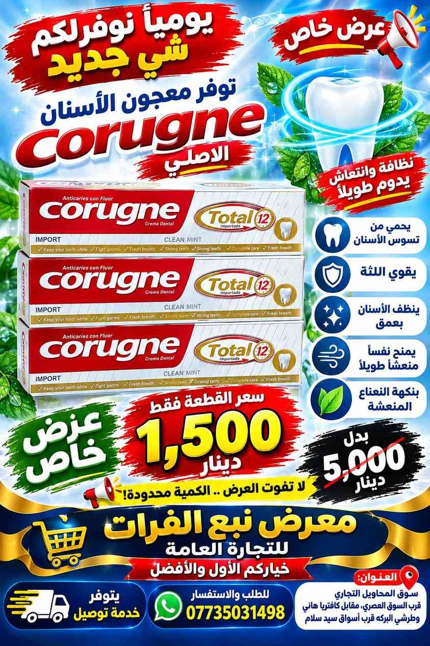 يومياً نوفرلكم شي جديد ومميز! 🔥
🦷 توفر معجون الأسنان Corugne 7
✨ جودة مميزة وعرض خاص لفترة محدودة!
💥 سعر القطعة فقط 1,500 دينار
❌ بدل 5,000 دينار
لا تفوّت العرض… الكمية محدودة! 🔥
🏪 معرض نبع الفرات للتجارة العامة بأداره غياث فرمان 
⭐ خياركم الأول والأفضل
📞 للطلب والاستفسار: ***********
🚚 يتوفر خدمة توصيل
📍 العنوان: سوق المحاويل التجاري
قرب السوق العصري، مقابل كافتريا هاني وطرشي البركة، قرب أسواق سيد سلام.

نص مكتوب في الصور:
- يوميا نوفر لكم شي جديد توفر معجون الأسنان Corugne 7 طبي الأصلي لصحة أسنانك ولابتسامتك الجميلة حماية من التسوس يقوي اللثة ينظف الأسنان بعمق انتعاش طويل المدى بنكهة النعناع المنعشة جودة عالية ونظافة تدوم سعر القطعة فقط 1,500 دينار لا تفوت العرض .. الكمية محدودة! بدل 5,000 دينار عرض خاص معرض نبع الفرات للتجارة العامة خياركم الأول والأفضل العنوان: سوق المحاويل التجاري قرب السوق العصري، مقابل كافتريا هاني وطرشي البركة قرب أسواق سيد سلام للطلب والاستفسار *********** يتوفر خدمة توصيل
- عرض خاص يومياً نوفر لكم شي جديد توفر معجون الأسنان Corugne الأصلي نظافة وانتعاش يدوم طويلاً يحمي من تسوس الأسنان يقوي اللثة ينظف الأسنان بعمق يمنح نفساً منعشاً طويلاً بنكهة النعناع المنعشة بدل 5,000 دينار سعر القطعة فقط 1,500 دينار لا تفوت العرض .. الكمية محدودة ! معرض نبع الفرات للتجارة العامة خياركم الأول والأفضل العنوان: سوق المحاويل التجاري قرب السوق العصري، مقابل كافتريا هاني وطرشي البركه قرب أسواق سيد سلام للطلب والاستفسار *********** يتوفر خدمة توصيل
- يومياً نوفر لكم شي جديد توفر معجون الأسنان Corugne 7 طبي الأصلي GUMS CARE العناية باللثة حماية من التسوس انتعاش ونظافة عرض خاص سعر القطعة فقط 1,500 دينار بدل 5,000 دينار معرض نبع الفرات للتجارة العامة خياركم الأول والأفضل العنوان: سوق المحاويل التجاري قرب السوق العصري، مقابل كافتريا هاني وطرشي البركة، قرب أسواق سيد سلام للطلب والاستفسار *********** يتوفر خدمة توصيل
- يومياً نوفر لكم شي جديد توفر معجون أسنان Corugne ActivGel انتعاش ونظافة تدوم أطول ينظف الأسنان يمنح انتعاش للفم يحمي اللثة إحساس بالنظافة سعر القطعة 1,500 دينار بدل 5,000 دينار عرض خاص معرض نبع الفرات للتجارة العامة خياركم الأول والأفضل العنوان: سوق المحاويل التجاري قرب السوق العصري، مقابل كافتريا هاني وطرشي البركة قرب أسواق سيد سلام للطلب والاستفسار *********** يتوفر خدمة توصيل
- يومياً نوفرلكم
- شي جديد ومميز
- NEW
- CORUGNE
- TOOTHPASTE
- طبي الأصلي توفر معجون الأسنان
- RAPID
- RELIEF
- LONG LASTING PROTECTION
- EXTRA FRESH
- يحمي من
- تسوس الأسنان
- مناسب للأسنان
- الحساسة
- يمنح نفساً
- منعشاً طويلاً
- إزالة البلاك
- وتنظيف عميق
- طعم منعش
- بالنعناع
- جودة عالية
- وثقة أكبر
- TOOTHPASTE FOR SENSITIVE TEETH AND CAVITY PREVENTION
- Net: 100g
- عرض
- خاص
- سعر القطعة فقط
- 1,500
- دينار
- لا تفوت العرض .. الكمية محدودة!
- بدل
- 5,000
- معرض نبع الفرات
- للتجارة العامة
- خياركم الأول والأفضل
- العنوان:
- سوق المحاويل التجاري
- قرب السوق العصري، مقابل كافتريا ماني
- وطرشي البركة قرب أسواق سيد سلام
- للطلب والاستفسار
- ***********
- يتوفر
- خدمة توصيل
- يومياً نوفر لكم شي جديد توفر معجون الأسنان طبي الاصلي أصلي يحافظ على صحة الأسنان واللثة يزيل التصبغات ويمنح ابتسامة أجمل حماية قوية من التسوس انتعاش ونظافة فائقة جودة مميزة ونظافة تدوم عرض خاص سعر القطعة فقط 1,500 دينار بدل 5,000 دينار لا تفوّته العرض... الكمية محدودة! معرض نبع الفرات للتجارة العامة خياركم الأول والأفضل العنوان: سوق المحاويل التجاري قرب السوق العصري، مقابل كافتريا هاني وطرشي البركه قرب أسواق سيد سلام للطلب والاستفسار *********** يتوفر خدمة توصيل