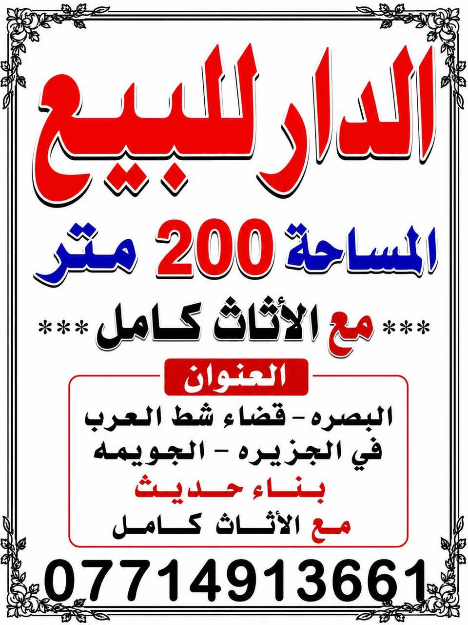 سلام عليكم  ــ؟ 
بيت للبيع 
مساحه 200 متر 
مع ألأثاث اثاث جديد 
منطقة جديده سكنيه 
واجهيه البيت حلوه            السعر 120مليون وبيمجال 
ول مدارس وره البيت 
بيت جاهز للسكن 
بناء حديث 👍🏻👍🏻👍🏻
 بيييع مسعجل 

العنوان /////// بصره قضاء شط العرب الجزيرة الجويمه     
 
(***********)رقم الهاتف الاستفسار  

بيييييييييع مستعجل
