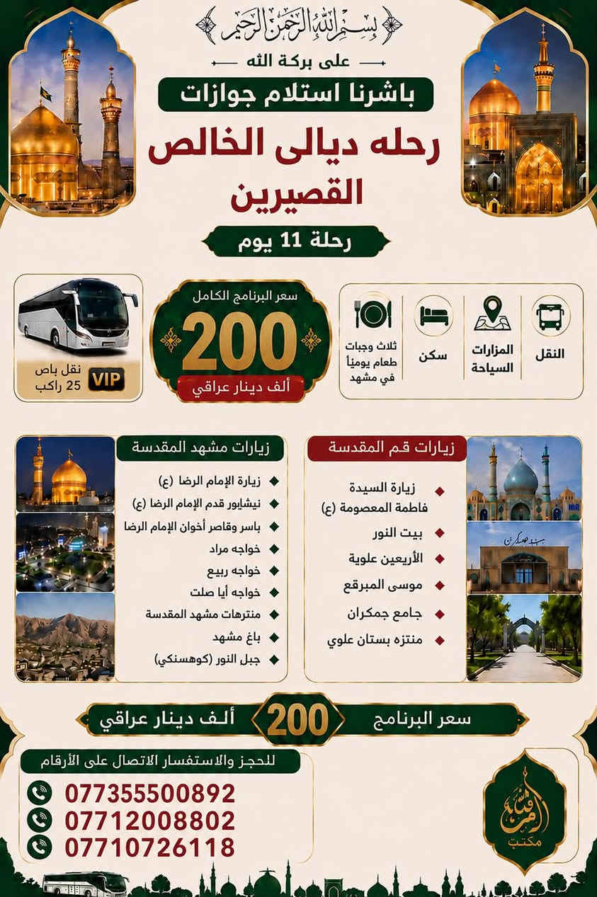 رحله إلى ايران مع حاج محمود البدري وتحسين شلال 
برنامج الأول قم ومشهد سعر ٢٠٠الف
***********
***********
برنامج الثاني رحلة إلى ايران قم ومشهد وشمال ايران 
سعر 275رحله يوم ٩/١
