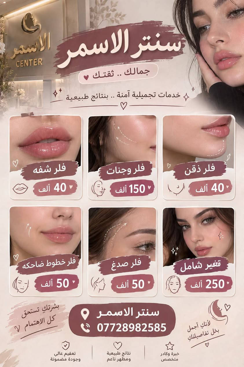 سنتر الأسمر.

###
> *سنتر الأسمر - جمالك .. ثقتك ✨*
>
> بشرتك تستحق كل الاهتمام!
> خدمات تجميلية آمنة .. بنتائج طبيعية ومظهر ناعم
>
> 💋 فلر شفه فقط 40 ألف
> 😊 فلر خطوط ضاحكة 50 ألف
> ✨ فلر وجنات 150 ألف
> 👑 تغيير شامل 250 ألف فقط!
>
> وبلازما ونضارة تبدأ من 15 ألف فقط!
>
> 📍 سنتر الأسمر
> 📞 للحجز: ***********
> 
> خبرة وكادر متخصص | نتائج طبيعية | تعقيم عالي وجودة مضمونة
> لأنك تستحقين الأجمل ❤️
> *عرض نهاية الأسبوع من سنتر الأسمر 🔥*
> 
> لا تفوتين الفرصة!
> بلازما الشعر + بلازما مفعلة = 25 ألف فقط
> إبرة نضارة = 15 ألف
> إبرة العروسة المشهورة = 25 ألف
>
> دللي بشرتك بسعر ما صار!
> احجزي هسه قبل لا ينتهي العرض 👇
> ***********

> تعبتي من الفلاتر؟
> خلي جمالك طبيعي مع سنتر الأسمر ✨
> فلر | نضارة | بلازما
> ابتداءً من 15 ألف فقط
> دزي كلمة "حجز" على الخاص 💌

نص مكتوب في الصور:
- سنتر الاسمر الاسمر
- CENTER
- لجمالك .. نختار الأفضل
- بلازما | نضارة | فيلر | إبر تجميلية
- خدمات آمنة .. نتائج ملموسة
- بلازمه شعر
- 25 ألف
- بلازمه مفعله
- نضاره
- 15 ألف
- ابره العمبر
- ابره ليمون
- 35 ألف
- العروسه
- جوليز
- ليمون نضاره
- بشرتك تستحق،
- كل الاهتمام
- لأنك تستحقين
- الأجمل
- سنتر الاسمر
- ***********
- عروضنا لأن جمالك يستحق الأفضل 400 ألف فلر أردَاف ( 100 سيسي ) 175 ألف فلر بكيني ( 20 سيسي ) 175 ألف تقشير كيميائي اندر 175 ألف تقشير بكيني سنتر الاسمرا ***********
- سنتر الاسمر جمالك .. ثقتك خدمات تجميلية آمنة .. بنتائج طبيعية فلر شفه 40 ألف فلر وجنات 150 ألف فلر ذقن 40 ألف فلر خطوط ضاحكه 50 ألف فلر صدغ 50 ألف تغير شامل 250 ألف بشرتك تستحق كل الاهتمام سنتر الاسمر *********** لأنك أجمل بكل تفاصيلك تعقيم عالي وجودة مضمونة نتائج طبيعية ومظهر ناعم خبرة وكادر متخصص