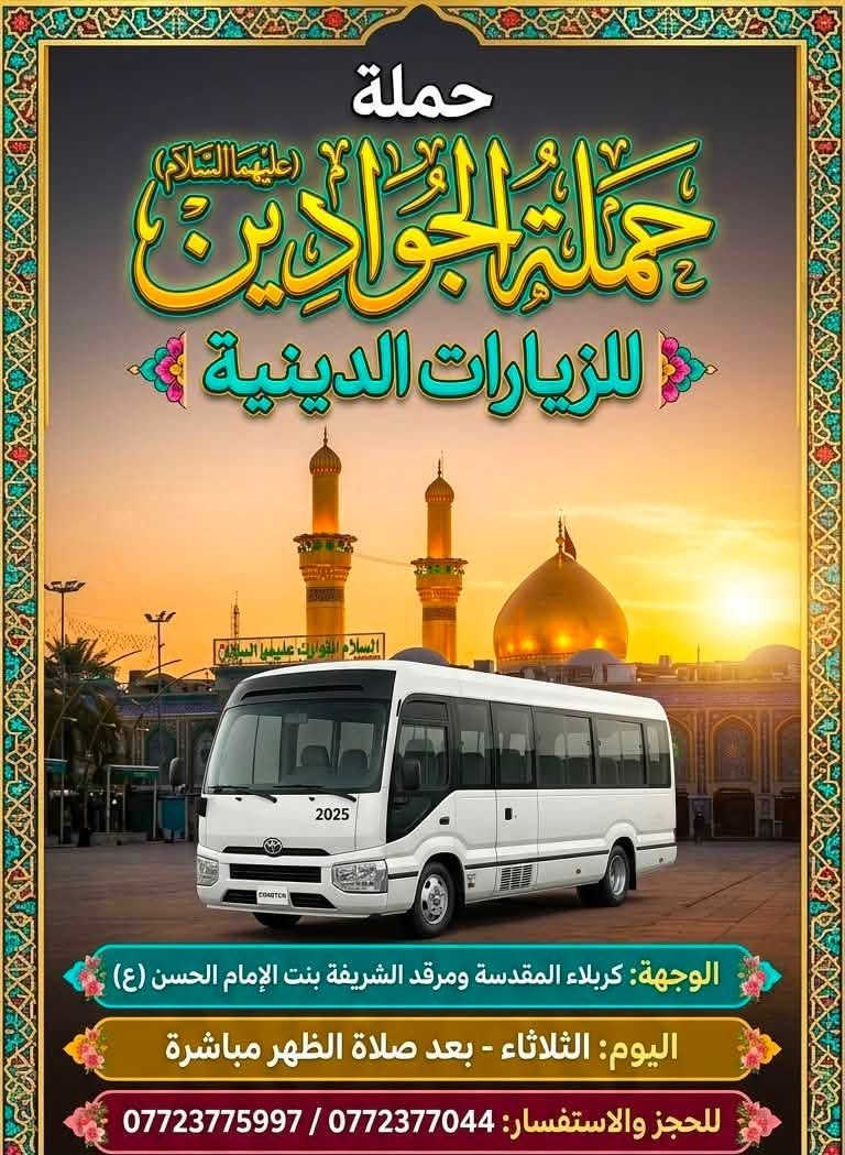 لا توجد تفاصيل

نص مكتوب في الصور:
- حملة الجوادين (ع) إلى العتبات المقدسة
- يوم الجمعة
- إلى العمارة (علي
- (علي الشرقي وعلي الغربي مع بقية المزارات)
- الانطلاق: الساعة 3 فجراً
- للحجز والاستفسار الاتصال على:
- *********** / ***********
- حملة
- حملة الجوادين (عليهما السلام)
- للزيارات الدينية
- الوجهة: كربلاء المقدسة ومرقد الشريفة بنت الإمام الحسن (ع)
- اليوم: الثلاثاء - بعد صلاة الظهر مباشرة
- للحجز والاستفسار: 0772377044 / ***********