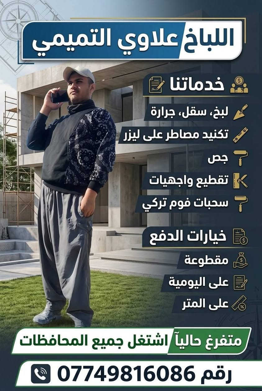 السلام عليكم
اللباخ علاوي التميمي 

للبخ  سقل جرارة تكنيد مصاطر على ليزر  جص تقطيع واجهيات 

مقطوعة +على اليومية +على المتر 

متفرغ حاليآ اشتغل جميع المحافظات

رقم ***********

نص مكتوب في الصور:
- الباخ علاوي التميمي خدماتنا لبخ، سقل، جرارة تكنيك مصاطر على ليزر جص تقطيع واجهات سحبات فوم تركي خيارات الدفع مقطوعة على اليومية على المتر متفرغ حالياً اشتغل جميع المحافظات رقم ***********