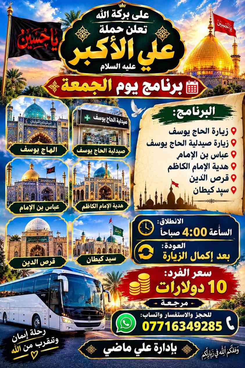 لا توجد تفاصيل

نص مكتوب في الصور:
- على بركة الله
- تعلن
- حملة
- علي الأكبر
- عليه السلام
- برنامج يوم الخميس
- زيارة إلى
- كربلاء المقدسة
- سيارة رقم 1
- الانطلاق: 1:00 ظهراً
- العودة: 10:00 ليلاً
- سيارة رقم 2
- الانطلاق: 8:00 ليلاً
- العودة: 5:00 صباحاً
- سعر النفر:
- 7,000 دينار
- مرجعة
- للحجز والاستفسار يوجد واتساب:
- ***********
- ***********
- بإدارة علي ماضي
- يا حسين
- كربلاء وجهة القلوب
- السلام عليك يا ابا عبد الله الحسين
- اللهم تقبل منا
- على بركة الله تعلن حملة علي الأكبر عليه السلام برنامج يوم الخميس زيارة إلى النجف الأشرف ومقبرة وادي السلام الانطلاق: الساعة 9:00 ليلاً العودة: الساعة 8:00 صباحاً سعر النفر: 10,000 دينار مرجعة للحجز والاستفسار يوجد واتساب: *********** *********** بإدارة علي ماضي
- على بركة الله تعلن حملة علي الأكبر عليه السلام برنامج يوم الجمعة البرنامج: زيارة الحاج يوسف زيارة صيدلية الحاج يوسف عباس بن الإمام هدية الإمام الكاظم قرص الدين سيد كيطان الانطلاق: الساعة 4:00 صباحاً العودة: بعد إكمال الزيارة سعر الفرد: 10 دولارات مرجعة للحجز والاستفسار واتساب: *********** بإدارة علي ماضي
- تعلن حملة
- يوم الجمعة
- ومدينة الزائرين
- الانطلاق:
- الساعة 2:00 ظهراً
- العودة:
- الساعة 11:00 ليلاً
- للحجز والاستفسار واتساب: