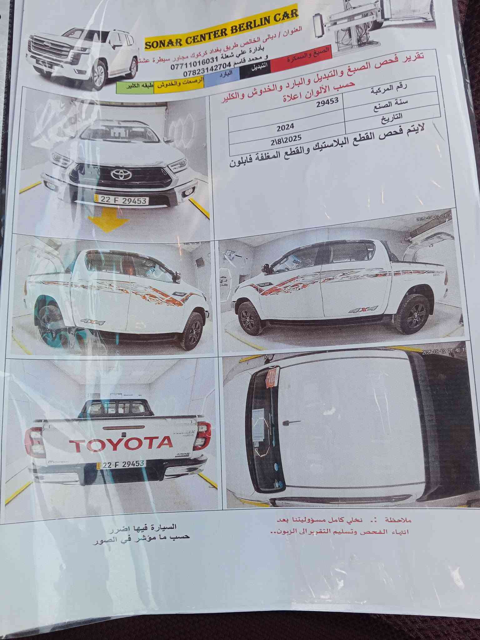 بيكم هايلوكس عالي موديل 2024 
ساز رقم اربيل ماشيه 32  السعر 310 وبي مجال 
للاستفسار. ***********

نص مكتوب في الصور:
- SONAR CENTER BERLIN CAR العنوان / ديالى الخالص طريق بغداد كركوك مجاور سيطرة عشتار بادارة علي شعلة *********** و محمد قاسم *********** الرصعات والخدوش طبقة الكلير التبديل البارد الصبغ والسمكرة تقرير فحص الصبغ والتبديل والبارد والخدوش والكلير حسب الألوان اعلاه رقم المركبة 29453 سنة الصنع 2024 التاريخ 218|2025 لايتم فحص القطع البلاستيك والقطع المغلفة فابلون ملاحظة :- نخلي كامل مسؤوليتنا بعد انتهاء الفحص وتسليم التقرير إلى الزبون.. السيارة فيها اضرار حسب ما مؤشر في الصور