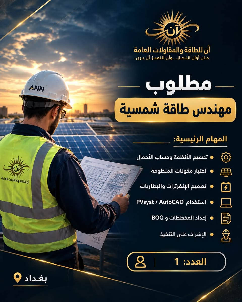 شANN
تعلن شركة ANN – آن للطاقة والمقاولات العامة عن فتح باب التوظيف وضم كوادر جديدة إلى فريقها للعمل ضمن مشاريع الطاقة الشمسية والهياكل المعدنية والمقاولات.

الوظائف المطلوبة:

* مهندس كهرباء / طاقة شمسية
* مهندس مدني / هياكل معدنية
* مهندس موقع
* فني كهرباء وطاقة شمسية
* حداد ولحّام
* مساعد حداد
* فني تركيب هياكل
* مسؤول مشتريات
* محاسب / إداري
* موظف مبيعات

نبحث عن أشخاص لديهم:

* خبرة عملية حقيقية.
* التزام وانضباط بالعمل.
* القدرة على العمل ضمن فريق.
* تحمل العمل الميداني ومشاريع المواقع.
* الرغبة بالتطور والعمل ضمن شركة هندسية متخصصة.

الموقع: بغداد
نوع العمل: دوام كامل
الراتب: يحدد حسب الخبرة والكفاءة، مع إمكانية وجود حوافز لبعض الوظائف.

📩 للتقديم: إرسال السيرة الذاتية وذكر الوظيفة المطلوبة.

واتساب: ***********
ANN – آن للطاقة والمقاولات العام

نص مكتوب في الصور:
- آن للطاقة والمقاولات العامة
- حان أوان الإنجاز... وآن للتميز آن يرى.
- إعلان توظيف
- انضم إلى فريق ANN
- نبني فريقاً يصنع مستقبل الطاقة في العراق
- بغداد
- Swipe
- حان أوان إنجاز... وآن للتميز آن يرى.
- مطلوب
- مهندس طاقة شمسية
- المهام الرئيسية:
- تصميم الأنظمة وحساب الأحمال
- اختيار مكونات المنظومة
- تصميم الإنفرترات والبطاريات
- استخدام Pvsyst / AutoCAD
- إعداد المخططات و BOQ
- الإشراف على التنفيذ
- العدد: 1
- آن للطاقة والمقاولات العامة حان أوان إنجاز... وأن للتميز آن يرى. مطلوب مهندس مدني / هياكل معدنية المهام الرئيسية: تصميم هياكل الألواح تصميم Solar Carports إعداد المخططات الإنشائية حساب المقاسات والأحمال متابعة التصنيع والتنفيذ الإشراف على المواقع العدد: 1 بغداد
- آن للطاقة والمقاولات العامة حان أوان إنجاز... وأن للتميز آن يرى. مطلوب فني طاقة شمسية المهام الرئيسية: تركيب الألواح الشمسية تمديد وربط DC / AC تركيب الانفرترات والبطاريات قراءة المخططات تركيب الحمايات والتأريض العمل على الأسطح والمواقع العدد: 2 بغداد
- آن للطاقة والمقاولات العامة حان أوان إنجاز... وأن للتميز آن يرى. مطلوب حداد ولحام المهام الرئيسية: لحام الهياكل الحديدية قص وتخريم وتجميع الحديد تصنيع هياكل الألواح تصنيع المظلات و Solar Carports الالتزام بالمقاسات والمخططات تنفيذ الأعمال بجودة عالية العدد: 2 بغداد
- آن للطاقة والمقاولات العامة حان أوان إنجاز... وآن للتميز آن يرى. مطلوب مساعد حداد المهام الرئيسية: • مساعدة فريق التصنيع • تجهيز وتحريك الحديد • الجلخ والتنظيف • تجهيز القطع • المساعدة في تركيب الهياكل • الالتزام بتعليمات السلامة العدد: 2 بغداد
- آن للطاقة والمقاولات العامة حان أوان إنجاز... وأن للتميز آن يرى. مطلوب مهندس موقع المهام الرئيسية: متابعة تنفيذ المشاريع الإشراف على فرق العمل استلام المواد رفع القياسات متابعة الأعمال اليومية إعداد التقارير العدد: 1 بغداد