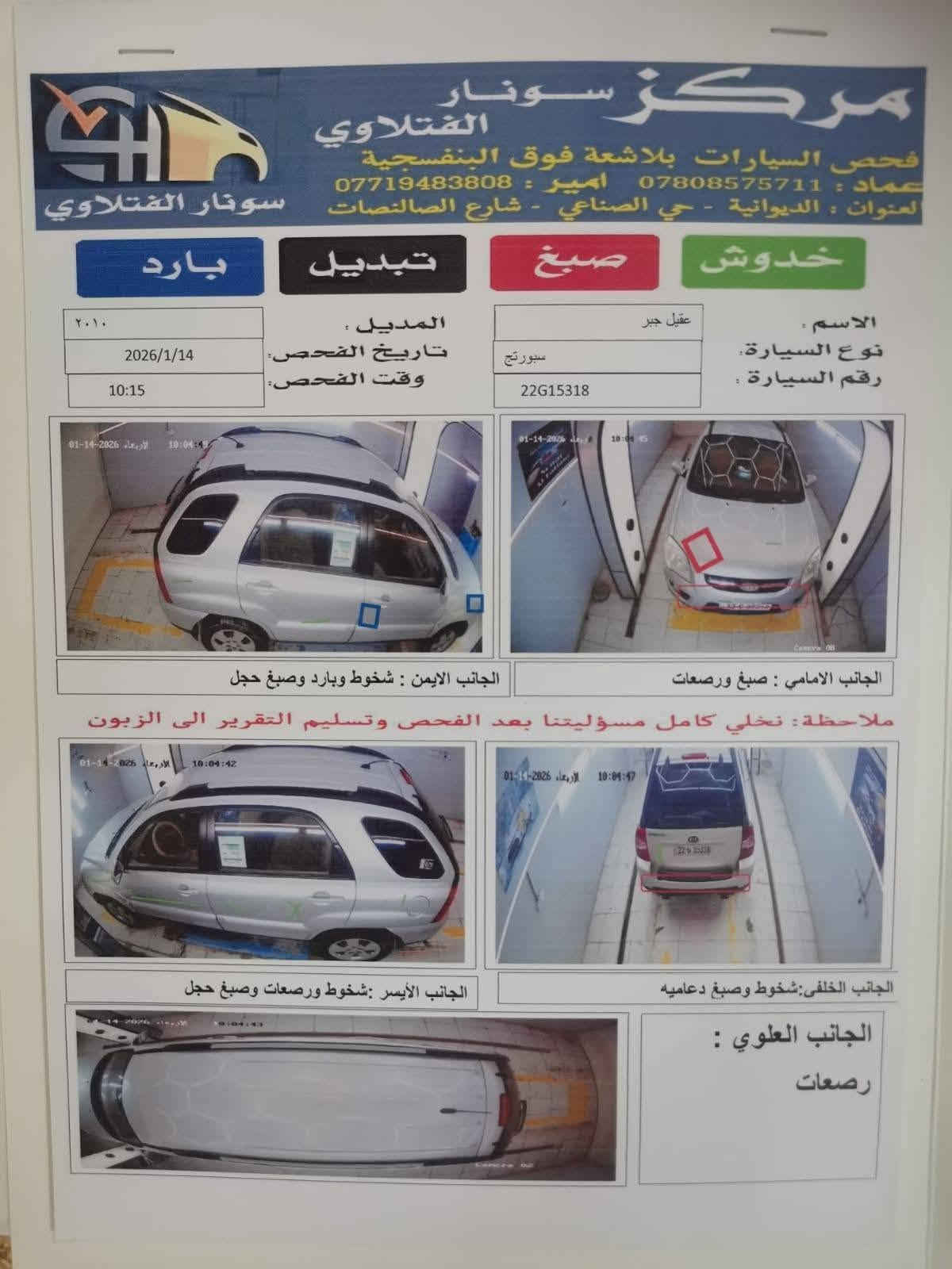 سبورتج 2010 كفاله عامه رقم اربيل فقط الابلاستك مصبوغ سنويه 2030
مداور ثاني يوم السونار مرفق مع الصور
تبريد كير مكينه حداديه كهربايات كله جاهز 100 بل 100 مكانها بابل  القاسم  

السعر 113

نص مكتوب في الصور:
- مركز سونار الفتلاوي
- فحص السيارات بلاشعة فوق البنفسجية
- عماد: *********** امير: ***********
- العنوان : الديوانية - حي الصناعي - شارع الصالنات
- سونار الفتلاوي
- بارد
- تبديل
- صبغ
- خدوش
- ٢٠١٠
- 2026/1/14
- 10:15
- الاسم : عقيل جبر
- نوع السيارة : سبورتاج
- رقم السيارة : 22G15318
- المديل :
- تاريخ الفحص :
- وقت الفحص :
- الجانب الامامي : صبغ ورصعات
- الجانب الايمن : شخوط وبارد وصبغ حجل
- ملاحظة : نخلي كامل مسؤوليتنا بعد الفحص وتسليم التقرير الى الزبون
- الجانب الخلفي: شخوط وصبغ دعاميه
- الجانب الأيسر :شخوط ورصعات وصبغ حجل
- الجانب العلوي :
- رصعات