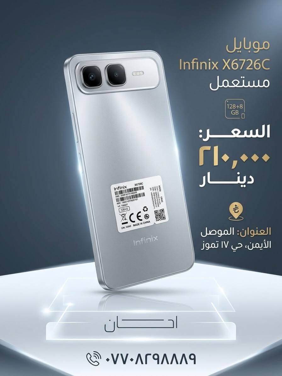 اجهزه مستخدمه نظافه فووول

نص مكتوب في الصور:
- جهاز Infinix مستخدم السعر ٣٢٥ الف العنوان: الموصل الايمن حي ١٧ تموز العنوان: الموصل الايمن حي ١٧ تموز للتواصل والاستفسار: ***********
- موبايل Infinix X6726C مستعمل 128+8 GB السعر: ٢١٠,٠٠٠ دينار العنوان: الموصل الأيمن، حي ١٧ تموز احسان ***********
- السعر ٧٥,٠٠٠ دينار عراقي
- الموصل الأيمن - حي ١٧ تموز
- للتواصل: ***********
- موبايل مستعمل - بحالة ممتازة! السعر: ١٠٠ ألف العنوان: الموصل - الجانب الأيمن - حي ١٧ تموز للتواصل: ***********
