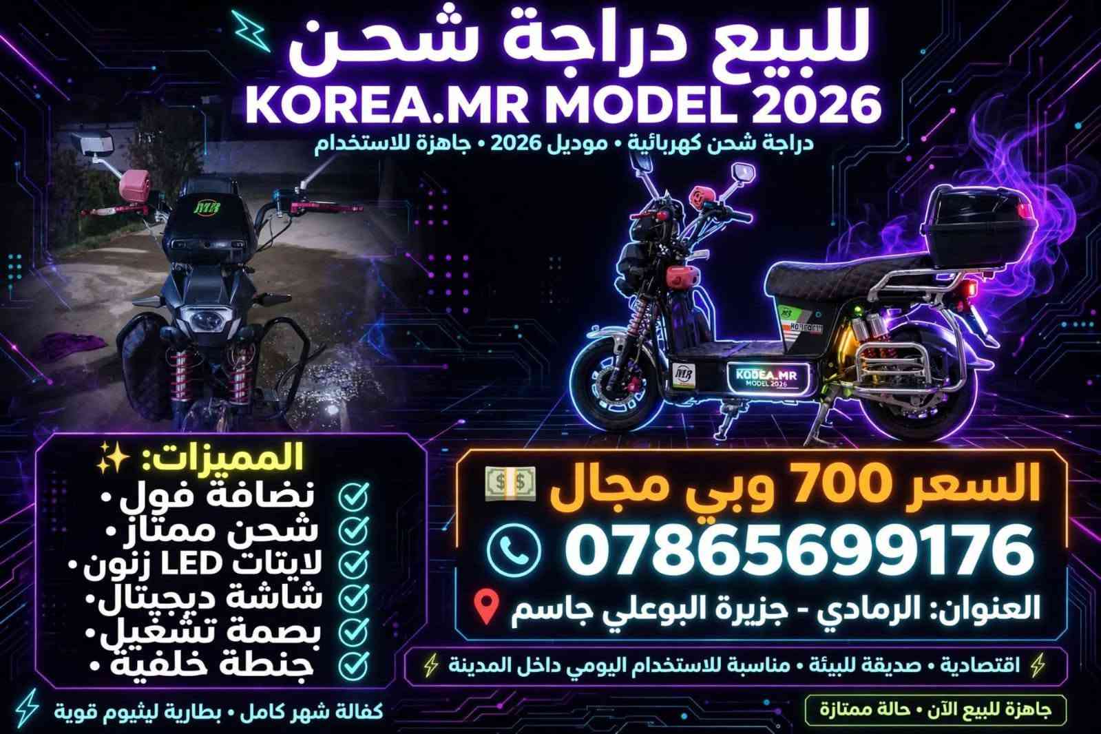 ماطور للبيع
نضيف اخو جديد 

عنوان ورقم تواصل على بايب صور 
ويا ماطور

نص مكتوب في الصور:
- للبيع دراجة شحن KOREA.MR MODEL 2026 دراجة شحن كهربائية • موديل 2026 • جاهزة للاستخدام المميزات: ✨ نضافة فول. • شحن ممتاز. • لايتات LED زنون. • شاشة ديجيتال. • بصمة تشغيل. • جنطة خلفية • السعر 700 وبي مجال *********** العنوان: الرمادي - جزيرة البوعلي جاسم اقتصادية • صديقة للبيئة • مناسبة للاستخدام اليومي داخل المدينة جاهزة للبيع الآن • حالة ممتازة كفالة شهر كامل • بطارية ليثيوم قوية