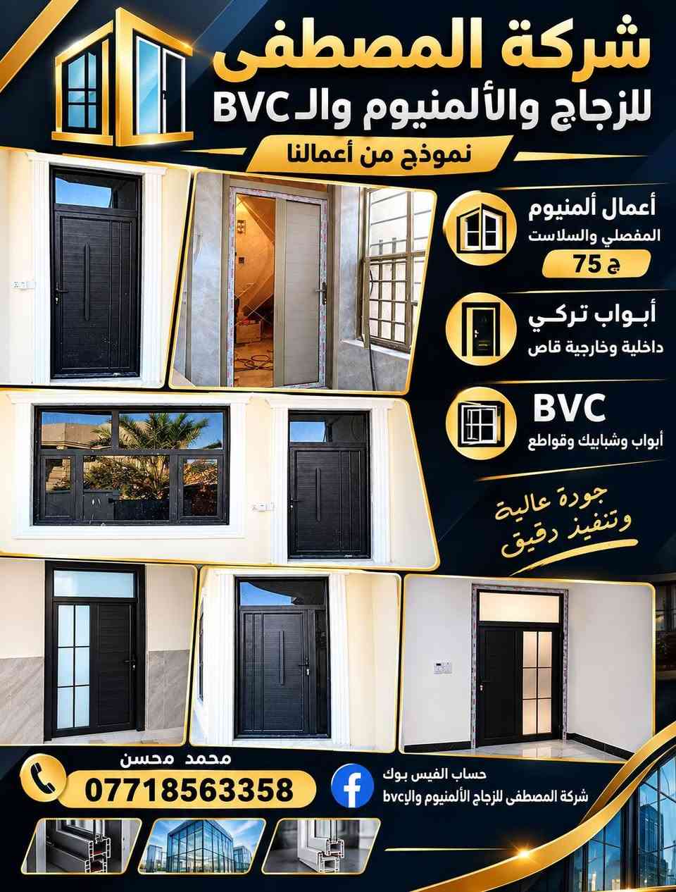 شركة المصطفى للزجاج والألمنيوم والـBVC
🔹 الألمنيوم المفصلي والسلاست والـG75
🔹 الـBVC أبواب وشبابيك وقواطع
🔹 المحجرات ألمنيوم وزجاج والـكلاسك
🔹 أبواب تركية وصينية وشمالية
🔹 متوفر جميع موديلات الأبواب الداخلية والخارجيه القاصه 
📞 ***********
📞 ***********
📘 فيسبوك: شركة المصطفى للزجاج الألمنيوم والـBVC

نص مكتوب في الصور:
- شركة المصطفى للألمنيوم والـ PVC والزجاج جودة ... دقة ... لمسة عصرية عمل الألمنيوم المفصلي والسلاست والأبواب وعمال الـ PVC التركي الداخلية والخارجية أبواب وشبابيك قواطع تنصيب الأبواب أبواب سلاست أبواب مفصلي ألمنيوم PVC قواطع زجاجية أبواب تركي مصداقية دقة في العمل التزام بالمواعيد تصاميم عصرية
- شركة المصطفى للزجاج والألمنيوم والBVC متخصصون في تصنيع وتنفيذ وتركيب: أبواب وشبابيك ألمنيوم مفصلي وسلايت أبواب تركي داخلية وخارجية قاص أبواب وشبابيك PVC قواطع PVC تنفيذ حسب القياس وبأحدث التصاميم للاستفسار والتواصل محمد محسن *********** تابعونا على فيسبوك شركة المصطفى للزجاج والألمنيوم وال BVC تصاميم عصرية | التزام بالمواعيد | دقة في التنفيذ | جودة عالية
- شركة المصطفى للزجاج والمنيووم والbvc نموذج من الابواب التركية والصينية والشمالية متوفر جميع موديلات الأبواب الداخلية جودة عالية في التصنيع تصاميم عصرية وموديلات متعددة دقة في التنفيذ وتوضيب متقن مناسب لجميع الاماكن والمنازل *********** *********** شركة المصطفى للزجاج الألمنيوم والbvc تابعونا على الفيس بوك اختيارك الأفضل لمنزلك
- شركة المصطفى للزجاج والألمنيوم والـ BVC نموذج من أعمالنا أعمال ألمنيوم المفصلي والسلاست 75 ج أبواب تركي داخلية وخارجية قاص BVC أبواب وشبابيك وقواطع جودة عالية وتنفيذ رقيق محمد محسن *********** حساب الفيس بوك شركة المصطفى للزجاج الألمنيوم والـbvc