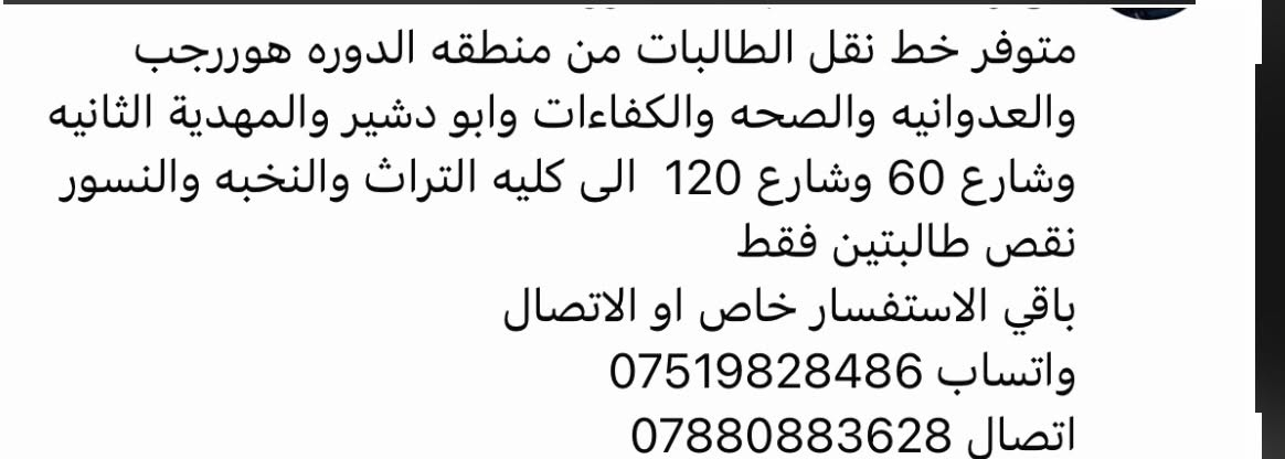 لا توجد تفاصيل

نص مكتوب في الصور:
- متوفر خط نقل الطالبات من منطقه الدوره هوررجب والعدوانيه والصحه والكفاءات وابو دشير والمهدية الثانيه وشارع 60 وشارع 120 الى كليه التراث والنخبه والنسور نقص طالبتين فقط باقي الاستفسار خاص او الاتصال واتساب *********** اتصال ***********