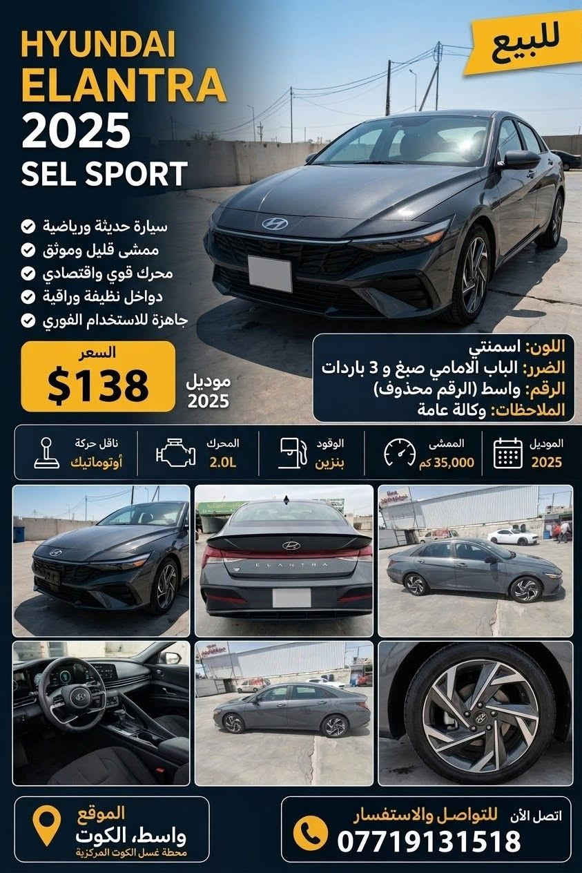 مكان واسط الخاجية كل التفاصيل بالصورة اتصل وتدلل

نص مكتوب في الصور:
- للبيع HYUNDAI ELANTRA 2025 SEL SPORT سيارة حديثة ورياضية ممشى قليل وموثق محرك قوي واقتصادي دواخل نظيفة وراقية جاهزة للاستخدام الفوري السعر $138 موديل 2025 اللون: اسمنتي الضرر: البنيد بارد الباب الامامي الايمن صبغ ربعه معجون وباقي الباب كلير الباب الخلفي من الاسفل بارد الجاملغ الخلفي بارد قليل قرب البكلايت الرقم: رصعات خفيفة الملاحظات: (الرقم محذوف) الموديل 2025 الممشى 35,000 كم الوقود بنزين المحرك 2.0L ناقل حركة أوتوماتيك الموقع واسط، الكوت محطة غسل الكوت المركزية اتصل الآن للتواصل والاستفسار ***********
- HYUNDAI ELANTRA 2025 SEL SPORT
- سيارة حديثة ورياضية
- ممشى قليل وموثق
- محرك قوي واقتصادي
- دواخل نظيفة وراقية
- جاهزة للاستخدام الفوري
- للبيع
- السعر
- $138
- موديل 2025
- اللون: اسمنتي
- الضرر: الباب الامامي صبغ و 3 باردات
- الرقم: واسط (الرقم محذوف)
- الملاحظات: وكالة عامة
- الموديل 2025
- الممشى 35,000 كم
- الوقود بنزين
- المحرك 2.0L
- ناقل حركة أوتوماتيك
- الموقع واسط، الكوت محطة غسل الكوت المركزية
- اتصل الآن للتواصل والاستفسار ***********
