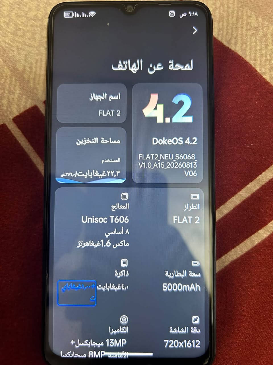 جهاز FLAT 2 للبيع - البصرة
المواصفات:
- الذاكرة: 256GB
- الرام: + 6GB ذاكرة افتراضية
- المعالج: Unisoc T606 ثماني النواة
- البطارية: 5000mAh تدوم يوم كامل
- النظام: DokeOS 4.2 / أندرويد 15
- الشاشة: 6.56 إنش
- الكاميرا: 13MP خلفية + 8MP أمامية
- يدعم شريحتين + ذاكرة خارجية

النظافة: 95% - استخدام قليل جداً، مابي لا خدش ولا طخه
الملحقات: جهاز + شاحن

السعر: 145,000 دينار قابل للتفاوض البسيط
المكان: البصرة ابو الخصيب

***********

نص مكتوب في الصور:
- ۹:۱۸ ص لمحة عن الهاتف اسم الجهاز FLAT 2 4.2 DokeOS 4.2 FLAT2_NEU_S6068_ V1.0_A15_20260813 V06 مساحة التخزين المستخدم ٢٢,٣غيغابايت/٢٥٦,٠غي المعالج Unisoc T606 ٨ أساسي ماكس ١.٦غيغاهرتز الطراز FLAT 2 ذاكرة ٤,٠غيغابايت+١٠,٠غيغابايت سعة البطارية 5000mAh الكاميرا 13MP ميجابكسل+ 8MP مساحلكسا دقة الشاشة 720x1612