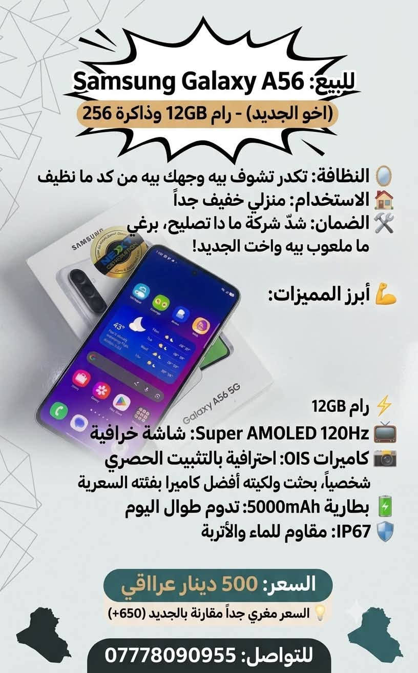 للبيع: Samsung Galaxy A56 (اخو الجديد) –
استخدام منزلي يعني لا لاعبين بي ببجي و لا استخدام ثقيل
رام 12GB وذاكرة 256
، للي يدور جهاز راقي، نظيف، وبأداء قوي.. للبيع جهاز سامسونج A56 بحالة الوكالة:
 النظافة: . تكدر تشوف وجهك بيه من كد ما نظيف 
 نوع الاستخدام: استخدام منزلي خفيف جداً 
 الضمان: الجهاز شدّ شركة وما داخل تصليح نهائياً، برغي ما ملعوب بيه واخت الجديد بالضبط.
 الملحقات: يجي ويا كرتونه الأصلي كامل و كيبله

 أبرز نقاط القوة ومميزات الجهاز:
 أداء طيارة (RAM 12GB): سعة رام عملاقة تضمن لك سرعة وسلاسة عالية جداً بالتنقل بين التطبيقات والألعاب بدون أي تقطيع أو لاك.

 شاشة خرافية (Super AMOLED 120Hz): ألوان حقيقية وسطوع ممتاز حتى تحت شمس الظهر، مع سلاسة فائقة بالتصفح.

 كاميرات احترافية مع تثبيت بصري (OIS): تصوير نقي جداً بالفيديو والصور الثابتة بدون اهتزاز، خصوصاً باللقطات الليلية.
{شخصيا بـحثت عن جميع الاجهزة الي بـفئته السعرية ولكيته هو يحمل افضل كاميرا}

 بطارية ضخمة وتطوّل (5000mAh): تكفيك يوم كامل واستخدام ثقيل وراحتك بالعمل والتصفح مع دعم الشحن السريع.

 مقاومة للماء والأتربة (IP67): حماية عالية للجهاز تعفيك عن الخوف من السوائل أو الغبار.
 فرصة ما تتعوّض للي يدور جهاز نظيف وراحة بال.. الجهاز اخت الجديد وما يتفوّت!

السعر : 500
علما ان الجديد سعره 650+
للتواصل: ***********
