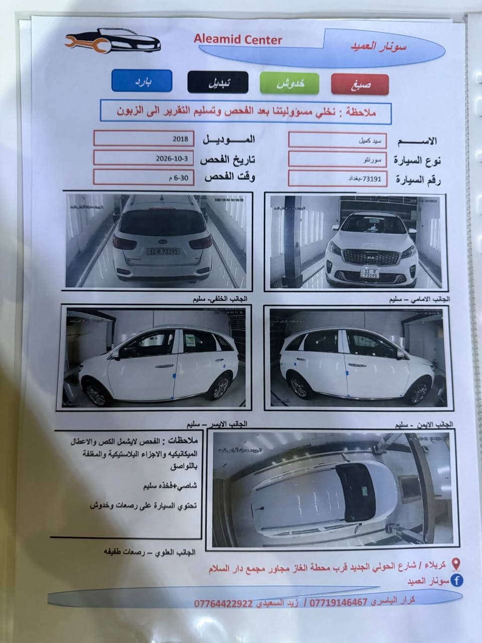 سلام عليكم كيا سورنتو 2018 خليجي شكل ال 20 رقم بغداد بسمي تحويل مباشر سياره كفاله عامه من الضربه والصبغ وتبديل وسونار مرفق مع الصوره مواصفات بصمه تشغيل + ابواب ترحيب شنات جلد + كهرباء سايد بريك كهربائي مري شفط تحكم ستيرن حساسات امامي خلفي جنطه كهرباء ٧ راكب ٣ قطع تبريد سياره جاهزه مكينه 6 سلندر كير 8 حداديه جديده تخم تاير جديد تبريد ثلج ❄️ مكان سياره كربلاء 
سعر 208 بي مجال قليل ***********
*********** كربلاء, العراق

نص مكتوب في الصور:
- Aleamid Center سونار العميد صبغ خدوش تبديل بارد ملاحظة : نخلي مسؤوليتنا بعد الفحص وتسليم التقرير الى الزبون الاسـم سيد كميل الموديـل 2018 نوع السيارة سورنتو تاريخ الفحص 2026-10-3 رقم السيارة 73191-بغداد وقت الفحص 6-30 م الجانب الامامي - سليم الجانب الخلفي- سليم الجانب الايمن - سليم الجانب الايسر - سليم ملاحظات : الفحص لايشمل الكص والاعطال الميكانيكيه والاجزاء البلاستيكية والمغلفة باللصاق شاصي+فخذه سليم تحتوي السيارة على رصعات وخدوش الجانب العلوي - رصعات طفيفه كربلاء / شارع الحولي الجديد قرب محطة الغاز مجاور مجمع دار السلام سونار العميد كرار الياسري *********** / زيد السعيدي ***********