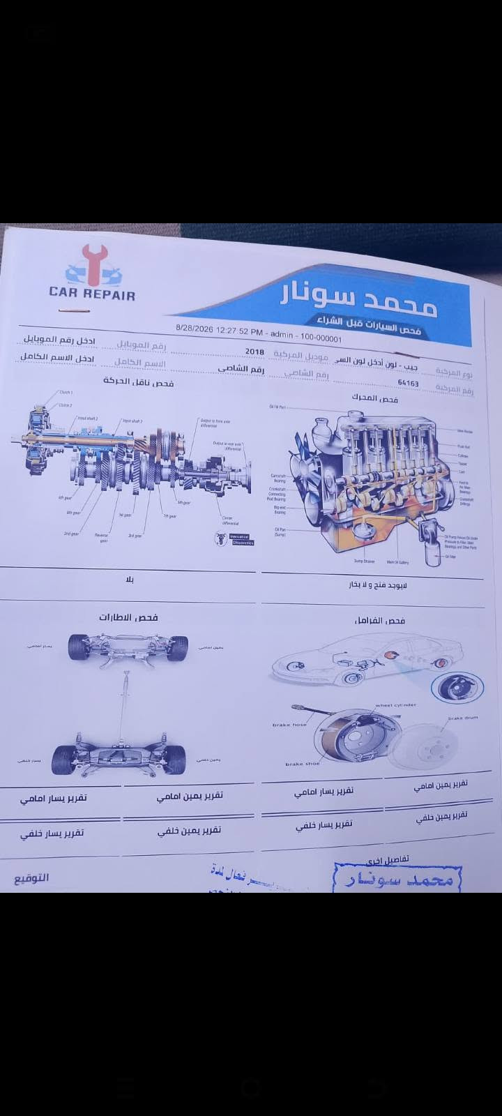 السلام عليكم جيب لاريدو 2018 لون أبيض خليجي سياره جديده حيل كفاله عامه فتحه جلد ماشيه 100الف رقم واسط تحويل مباشر تخم تاير صدر جاهزه مال جناي السعر دفترين 18 ورقه الاستفسار *********** السونار مرفق بلمنشور

نص مكتوب في الصور:
- CAR REPAIR محمد سونار فحص السيارات قبل الشراء 8/28/2026 12:27:52 PM - admin - 100-000001 نوع المركبة جيب - لون أدخل لون السر موديل المركبة 2018 رقم الموبايل أدخل رقم الموبايل رقم المركبة 64163 رقم الشاصي رقم الشاصي الاسم الكامل أدخل الاسم الكامل فحص المحرك فحص ناقل الحركة Clutch 1 Clutch 2 Input Shaft 2 Main Shaft 2 Output Shaft 2 Main Shaft Oil Pump Oil Pump O-Ring Oil Pump Gasket Oil Screen Pickup Tube Gasket Main Oil Bearing Conrod Bearing Camshaft Bearing Crankshaft Bearing Main Bearing Thrust Washer Oil Pan Gasket Main Oil Gallery Sump Strainer لا يوجد فتح و لا بخار بلا فحص الفرامل wheel cylinder brake drum brake hose brake shoe تفصيلات اخرى محمد سونار تقرير يمين امامي تقرير يمين خلفي تقرير يسار امامي تقرير يسار خلفي تقرير يمين امامي تقرير يمين خلفي تقرير يسار امامي تقرير يسار خلفي فحص الاطارات يسار امامي يمين امامي يسار خلفي يمين خلفي سعر فعال للمدة التوقيع