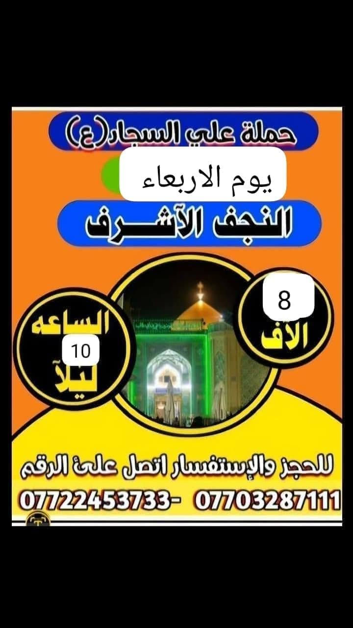 جدول زيارات الخميس والجمعه 

الخميس ساعه ١الضهر زيارة كربلاء اجرة النفر ٥لاف مرجع 

الخميس ساعه ب١١ بليل زيارة النجف الاشرف اجرة النفر ٨لاف مرجع 

الجمعة ورة صلاة الفجر زيارة سامراء وسيد محمد اجرة النفر ٨لاف مرجع 

للحجز والاستفسار ***********او***********
