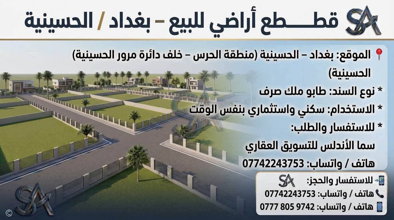 🏡 يعلن مكتب "سما الأندلس" للتسويق العقاري عن توفر مجموعة عقارات مميزة للبيع/في منطقة الحسينية ببغداد.
💡 شاهدوا الصور المرفقة لمعرفة التفاصيل والمواصفات.
📞 للاتصال والاستفسار، يرجى التواصل  على الرقم: 
وذا تريد تبيع او تشتري عقار تريد تبيعه احنه حاضرين 
[***********]

نص مكتوب في الصور:
- قطعة أرض للبيع - بغداد / الحسينية الموقع: بغداد - الحسينية (منطقة الحرس - شارع 15) المساحة: 300 متر مربع (قابلة للتقسيم إلى 100 متر) الواجهة: 7 متر لكل 100 متر نوع السند: طابو ملك صرف (سند منفصل) المميزات: موقع ركن مميز على شارع 15 م الاستخدام: تصلح سكني واستثماري السعر: 16 مليون دينار عراقي للـ 100 متر للاستفسار والحجز: سما الأندلس للتسويق العقاري هاتف / واتساب: *********** هاتف / واتساب: *********** سما الأندلس للتسويق العقاري
- قطعة أرض للبيع - بغداد / الحسينية الموقع: بغداد - الحسينية (منطقة الحرس - مربع ال 6 - شارع 15) المساحة: 112.5 متر مربع نوع السند: طابو ملك صرف (سند منفصل) المميزات: موقع ركن مميز على ساحة وشارع 15 م الاستخدام: تصلح سكني واستثماري السعر: 17 مليون دينار عراقي سما الأندلس للتسويق العقاري للاستفسار والحجز: سما الأندلس للتسويق العقاري هاتف / واتساب: *********** هاتف / واتساب: ***********
- قطعة أرض للبيع - بغداد / الحسينية الموقع: بغداد - الحسينية (منطقة الحرس - مربع ال 5000 - ركن على ساحة وشارع 15) المساحة: 50 متر مربع (واجهة مناسبة لقطعة ركن) نوع السند: طابو ملك صرف (سند منفصل) المميزات: موقع ركن مميز على ساحة وشارع 15 م الاستخدام: تصلح سكني واستثماري السعر: 12 مليون دينار عراقي سما الأندلس للتسويق العقاري للاستفسار والحجز : سما الأندلس للتسويق العقاري هاتف / واتساب: *********** هاتف / واتساب: ***********
- قطعة أرض للبيع - بغداد / الحسينية
- الموقع: بغداد - الحسينية (منطقة الحرس - بظهر شارع الحشد التجاري - شارع 25)
- المساحة: 150 متر مربع
- المميزات: موقع ممتاز جداً على شارع 25
- الاستخدام: تصلح سكنى واستثماري
- السعر: 36 مليون دينار عراقي
- سما الأندلس للتسويق العقاري
- للاستفسار والحجز: سما الأندلس للتسويق العقاري
- هاتف / واتساب: ***********
- هاتف / واتساب: ***********
- قطعة أرض للبيع - بغداد / الحسينية الموقع: بغداد - الحسينية (منطقة الحرس - بظهر شارع الحشد التجاري - شارع 15) المساحة: 150 متر مربع المميزات: موقع مميز جداً الاستخدام: تصلح سكني واستثماري السعر: 33 مليون دينار عراقي للاستفسار والحجز: سما الأندلس للتسويق العقاري هاتف / واتساب: *********** هاتف / واتساب: ***********
- قطعة أرض للبيع - بغداد / الحسينية الموقع: بغداد - الحسينية (منطقة الحرس - بظهرة الحرس - بظهر شارع المرور التجاري) المساحة: 150 متر مربع المميزات: قطعة مميزه جدا على ساحة وحرف T نوع السند: طابو ملك صرف الاستخدام: سكني واستثماري بنفس الوقت سما الأندلس للتسويق العقاري للاستفسار والحجز: سما الأندلس للتسويق العقاري هاتف / واتساب: *********** هاتف / واتساب: ***********
- قطعة أرض للبيع - بغداد / الحسينية الموقع: بغداد - الحسينية (منطقة الحرس - خلف دائرة مرور امة - المربع 4 - شارع 15 15) المساحة: 100 متر مربع نوع السند: طابو ملك صرف الاستخدام: سكني واستثماري بنفس الوقت السعر: 18 مليون دينار عراقي سما الأندلس للتسويق العقاري للاستفسار والحجز: هاتف / واتساب: *********** هاتف / واتساب: ***********
- قطعة أرض للبيع - بغداد / الحسينية الموقع: بغداد - الحسينية (منطقة الحرس - خلف دائرة مرور الحسينية) نوع السند: طابو ملك صرف الاستخدام: سكني واستثماري بنفس الوقت السعر: 30 مليون دينار عراقي سما الأندلس للتسويق العقاري للاستفسار والحجز: هاتف / واتساب: *********** هاتف / واتساب: ***********
- قطع أراضي للبيع - بغداد / الحسينية الموقع: بغداد - الحسينية (منطقة الحرس - خلف دائرة مرور الحسينية) نوع السند: طابو ملك صرف الاستخدام: سكني واستثماري بنفس الوقت للاستفسار والطلب: سما الأندلس للتسويق العقاري هاتف / واتساب: *********** للاستفسار والحجز: هاتف / واتساب: *********** هاتف / واتساب: ***********