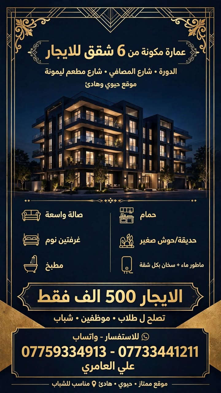---#يالله_سلام_عليكم 

*🏢 عمارة مكونه من 6 شقق للإيجار - الدورة / شارع المصافي*

📍 *الموقع:* الدورة - شارع المصافي -    شارع مطعم ليمونة
موقع حيوي وهادئ بنفس الوقت

*🏠 مواصفات الشقة:*
✅ صالة واسعة
✅ غرفتين نوم
✅ مطبخ
✅ حمام + حول صغير
✅ ماطور ماء + سخان بكل شقة

*💰 الإيجار:* 500 ألف فقط

*👥 تصلح لـ:*
طلاب - موضفين - شباب

*📞 للاستفسار والحجز:*
واتساب
*********** علي
*********** احمد

نص مكتوب في الصور:
- عمارة مكونة من 6 شقق للايجار الدورة ٠ شارع المصافي ٠ شارع مطعم ليمونة موقع حيوي وهادئ صالة واسعة حمام غرفتين نوم حديقة/حوش صغير مطبخ ماطور ماء + سخان بكل شقة الايجار 500 الف فقط تصلح ل طلاب ٠ موظفين ٠ شباب للاستفسار - واتساب *********** - *********** علي العامري موقع ممتاز ٠ حيوي ٠ هادئ ٠ مناسب للشباب