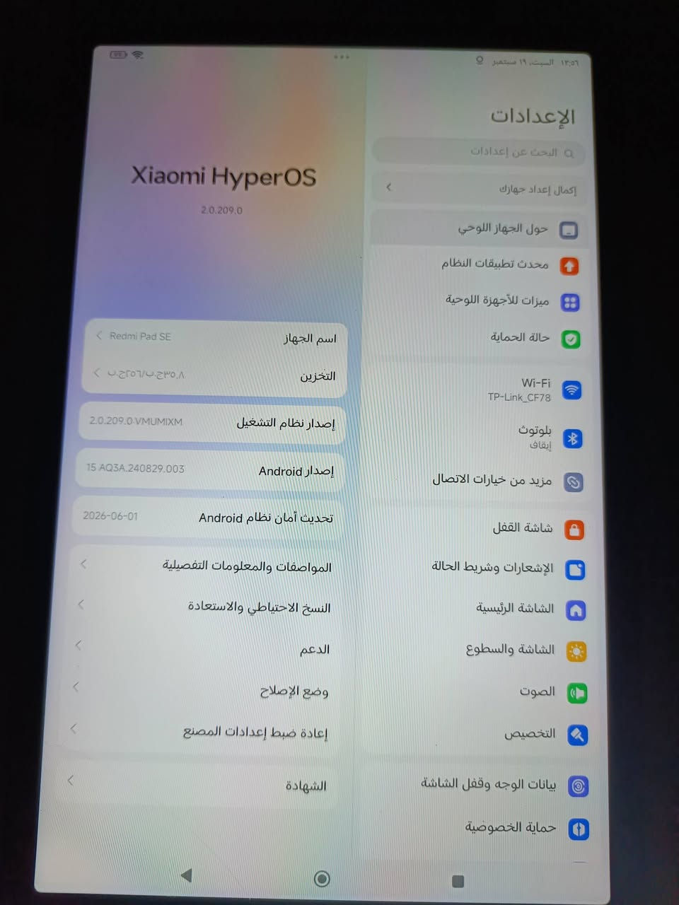‏جهاز: ريدمي باد se
‏ذاكرة ٢٥٦ 
‏إستعمال قليل
العنوان ديالى بعقوبه 
‏باقي التفاصيل عل خاص 
‏رقمي:***********

نص مكتوب في الصور:
- 12:56 السبت، 19 سبتمبر
- الإعدادات
- البحث عن إعدادات
- إكمال إعداد جهازك
- حول الجهاز اللوحي
- محدث تطبيقات النظام
- ميزات للأجهزة اللوحية
- حالة الحماية
- Wi-Fi TP-Link_CF78
- بلوتوث إيقاف
- مزيد من خيارات الاتصال
- شاشة القفل
- الإشعارات وشريط الحالة
- الشاشة الرئيسية
- الشاشة والسطوع
- الصوت
- التخصيص
- بيانات الوجه وقفل الشاشة
- حماية الخصوصية
- Xiaomi HyperOS 2.0.209.0
- اسم الجهاز Redmi Pad SE
- التخزين ٣٥٠,٨ جيجابايت / ٢٥٦ ج.ب
- إصدار نظام التشغيل 2.0.209.0.VMUMIXM
- إصدار Android 15 AQ3A.240829.003
- تحديث أمان نظام Android 2026-06-01
- المواصفات والمعلومات التفصيلية
- النسخ الاحتياطي والاستعادة
- الدعم
- وضع الإصلاح
- إعادة ضبط إعدادات المصنع
- الشهادة
- ١٩ سبتمبر
- RAM
- ٨+٤,٠ ج.ب
- المعالج
- Snapdragon 680 Mobile Platform
- ثماني النواة بتردد يصل إلى 2.4 جيجاهرتز
- إصدار نظام التشغيل
- VMUMIXM:2.0.209.0
- إصدار Android
- Android 15 | AQ3A.240829.003 تحديث أمان Android:
- 2026-06-01
- الطراز
- 23073RPBFG
- إصدار النواة
- android13-8-00021-g6f2f96be86b9-ab1372-5.15.178
- 9987
- التخزين الداخلي
- التخزين المتوفر ٢٣٢,١ ج.ب / التخزين الإجمالي ٢٥٦ ج.ب
- معلومات السلامة الهامة
- المعلومات القانونية
- الحالة
- حالة البطارية والشبكة والمزيد