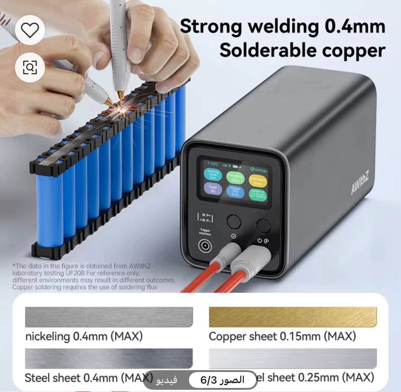 كاوية نقطية بسع ٢١٠ الف

نص مكتوب في الصور:
- Strong welding 0.4mm Solderable copper *The data in the figure is obtained from AWithZ laboratory testing UF20B For reference only, different environments may result in different outcomes. Copper soldering requires the use of soldering flux nickeling 0.4mm (MAX) Steel sheet 0.4mm (MAX) Copper sheet 0.15mm (MAX) el sheet 0.25mm (MAX) 6/3 الصور فيديو
- AWithZ - Pioneer in the portable spot welding machine industry - Color screen 99 power level adjustment Weldable 0.4mm UF20B + WP120 Pen + WP110 Pen + Foot pedal Accessories 2M Nickel Coil *1 Welding Needle *2 AC Power Cord *1 Sandpaper *1