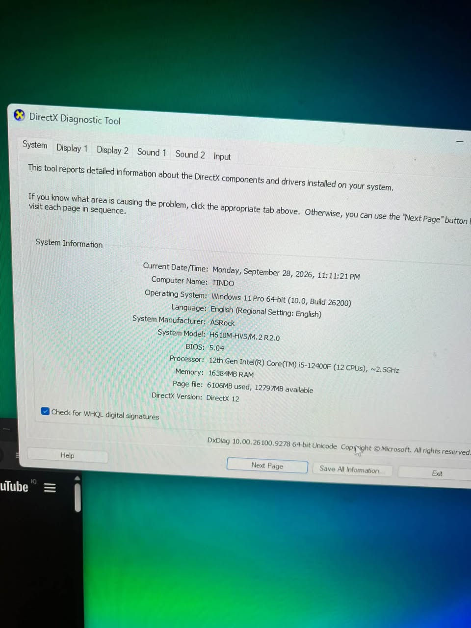 حاسبه كيمنك للبيع السعر 775 مستعمله نضيفه *********** رقمي

نص مكتوب في الصور:
- DirectX Diagnostic Tool
- System Display 1 Display 2 Sound 1 Sound 2 Input
- This tool reports detailed information about the DirectX components and drivers installed on your system.
- If you know what area is causing the problem, click the appropriate tab above. Otherwise, you can use the "Next Page" button below to visit each page in sequence.
- System Information
- Current Date/Time: Monday, September 28, 2026, 11:11:21 PM
- Computer Name: TINDO
- Operating System: Windows 11 Pro 64-bit (10.0, Build 26200)
- Language: English (Regional Setting: English)
- System Manufacturer: ASRock
- System Model: H610M-HVS/M.2 R2.0
- BIOS: 5.04
- Processor: 12th Gen Intel(R) Core(TM) i5-12400F (12 CPUs), ~2.5GHz
- Memory: 16384MB RAM
- Page file: 6106MB used, 12797MB available
- DirectX Version: DirectX 12
- Check for WHQL digital signatures
- DxDiag 10.00.26100.9278 64-bit Unicode Copyright © Microsoft. All rights reserved.
- Help
- Next Page
- Save All Information...
- Exit