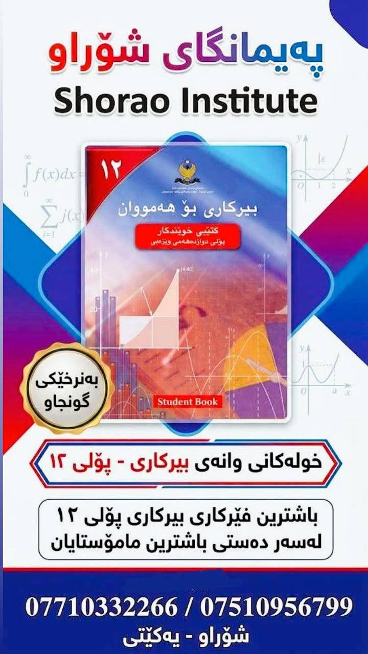 🎓 پەیمانگای شۆراو
تایبەت بە قوتابیانی پۆلی ١٢
📚 هەموو وانەکان بە شێوەیەکی ڕوون دەوترێنەوە
👩‍🏫 مامۆستایانی شارەزا و پسپۆڕ
📝 ئامادەکاری قوتابی لەسەرتای ساڵی خوێندنەوە بۆ تاقیکردنەوەکان تا کۆتایی ساڵ
💰 بە نرخێکی زۆر گونجاو
🌟 لە یەکەم ڕۆژی خوێندنەوە تا کۆتایی ساڵی خوێندن، لەگەڵتان دەبین! 🤝
🔥 سەرکەوتنی تۆ، ئامانجی ئێمەیە!
📍 شۆراو – یەکێتی
📞 ***********
📞 ***********

نص مكتوب في الصور:
- پەیمانگای شۆراو دەست دەکات بە تۆمار قوتابیان بۆ خولی بەهێزکردنی پۆلی ١٢
- په یمانگای شوراو ده ست ده کات به ناونوسینی قوتابیانی پولی ۱۲ بو بابه تی کیمیا زانست بو هه مووان کیمیا کتیبی خویندکار - پولی دوازده هه می زانستی Student Book ناونیشان: شوراو - یه کیتی *********** / ***********
- په یمانگای شوراو
- Shorao Institute
- ۱۲
- بيركاری بو هه مووان
- كتيبی خويندكار
- پولی دوازده‌هه‌می وێژه‌یی
- Student Book
- به نرخيکی گونجاو
- خوله‌كانی وانه ‌ی بيركاری - پۆلی ۱۲
- باشترین فیرکاری بیرکاری پۆلی ۱۲
- له‌سه‌ر دەستی باشترین مامۆستایان
- *********** / ***********
- شوراو - يه كيتى
- پەیمانگای شۆراو بۆ فێربوون
- وانەی زیندەزانی پۆلی ١٢
- بە نرخیکی گونجاو
- ناوნიშان: شۆراو، یەکێتی
- بۆ پەیوەندی کردن:
- ***********7510956799
