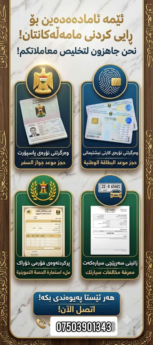 نحن جاهزون لتخليص معاملاتكم! ⚡
بكل سهولة وسرعة، ننجز لكم كافة المعاملات:
🔹 حجز موعد جواز السفر
🔹 حجز موعد البطاقة الوطنية
🔹 ملء استمارة الحصة التموينية
🔹 معرفة مخالفات سيارتك
​📞 للتواصل والاتصال / واتساب:
📱 ***********

خزمەتگوزارییەکانمان بە خێرایی و بەرزترین کوالێتی بۆ ئێوەی ئازیز:
​✅ وەرگرتنی نۆرەی پاسپۆرت
✅ وەرگرتنی نۆرەی کارتی نیشتمانی
✅ پڕکردنەوەی فۆرمی خۆراک
✅ پشکنین و زانینی سەرپێچییەکانی سەیارە
​کارەکانت بدە دەست ئێمە و خەیاڵت ئاسودە بێت! 🤝
💬 بۆ زانیاری زیاتر و ڕایی کردنی مامەڵەکانت، هەر ئێستا پەیوەندیمان پێوە بکە یان لە واتسئاپ پەیام بنێرە:*********** أربيل, العراق
