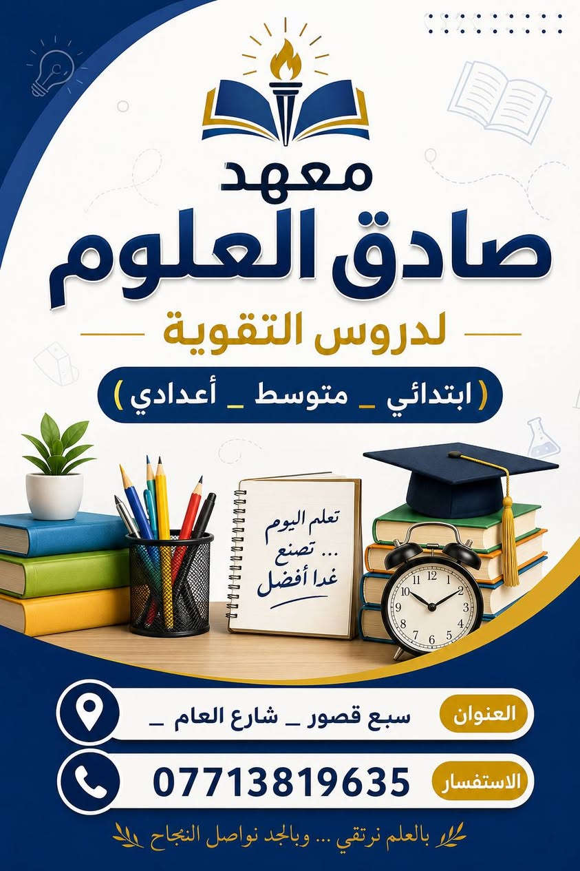 يعلن معهد صادق العلوم عن بدأ التسجيل للعام الدراسي الجديد، لاستقبال الطلبة في جميع المراحل الدراسية:

🔹 التمهيدي
🔹 الابتدائي
🔹 المتوسط
🔹 الإعدادي
🔹 الخارجي 

✨ بإشراف نخبة من الأساتذة الأكفاء، وكادر تدريسي متميز 

مميزاتنا:
✅ متابعة مستمرة لمستوى الطالب.
✅ معالجة نقاط الضعف وتقوية المستوى العلمي.
✅ أساليب تدريس حديثة.
✅ قاعات مريحة وبيئة تعليمية محفزة.

🎯 هدفنا بناء أساس علمي قوي ومساعدة الطلبة على تحقيق أفضل النتائج.

📌 التسجيل مفتوح الآن

📍 العنوان الجديد: سبع قصور بداية شارع ابو احمد 
📞 للاستفسار: ***********
