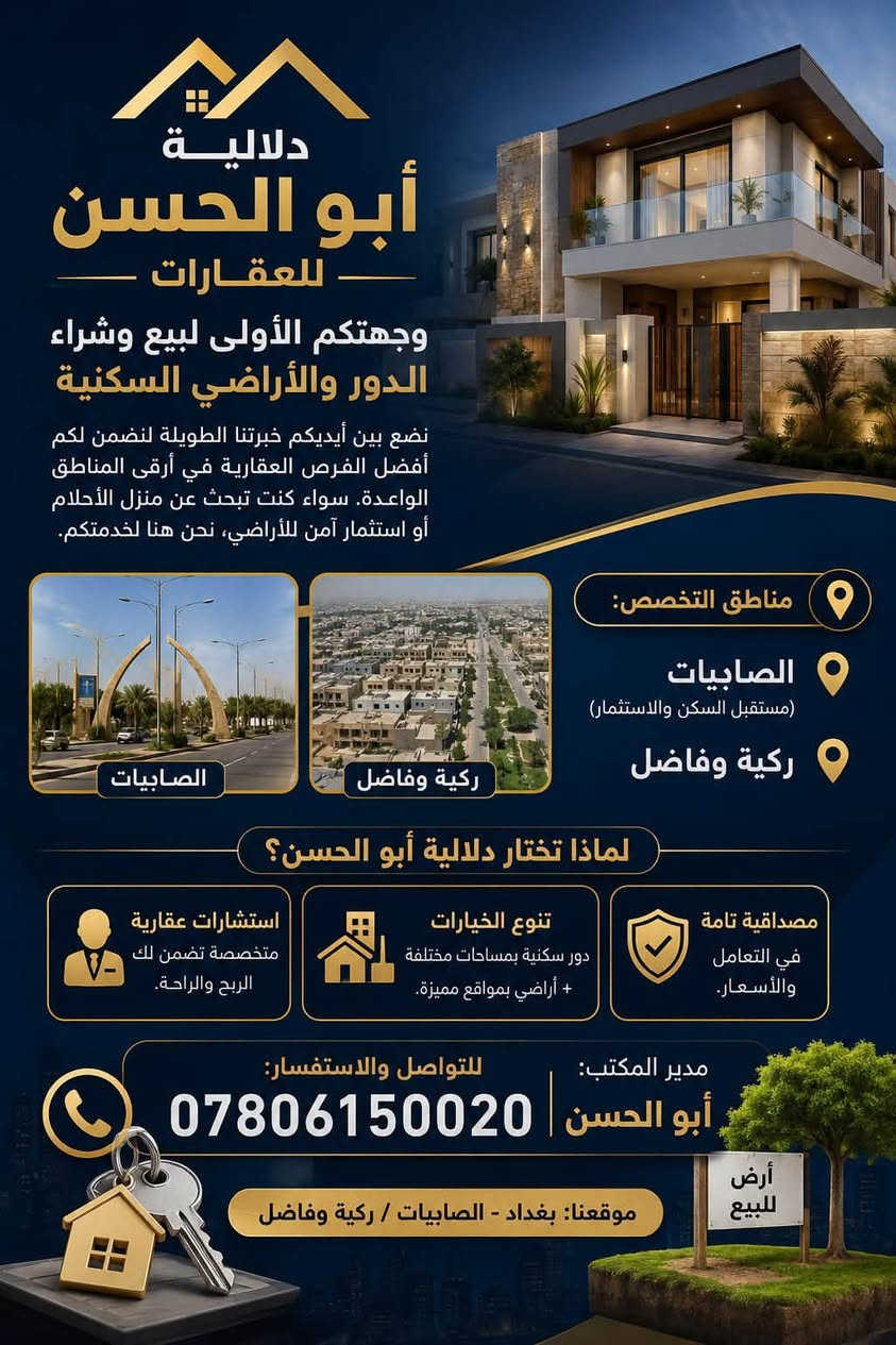 بيع وشراء مصطفى الرماس

نص مكتوب في الصور:
- دلالية أبو الحسن للعقارات وجهتكم الأولى لبيع وشراء الدور والأراضي السكنية نضع بين أيديكم خبرتنا الطويلة لنضمن لكم أفضل الفرص العقارية في أرقى المناطق الواعدة. سواء كنت تبحث عن منزل الأحلام أو استثمار آمن للأراضي، نحن هنا لخدمتكم. مناطق التخصص: الصابييات (مستقبل السكن والاستثمار) ركية وفاضل الصابييات ركية وفاضل لماذا تختار دلالية أبو الحسن؟ استشارات عقارية متخصصة تضمن لك الربح والراحة. تنوع الخيارات دور سكنية بمساحات مختلفة + أراضي بمواقع مميزة. مصداقية تامة في التعامل والأسعار. مدير المكتب: أبو الحسن للتواصل والاستفسار: *********** موقعنا: بغداد - الصابييات / ركية وفاضل