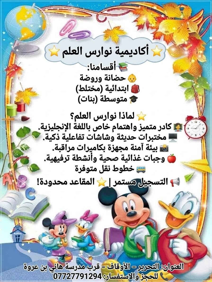 التسجيل مفتوح في برنامج التعليم المبكر 🌸
لأن السنوات الأولى هي الأساس في بناء شخصية الطفل وتطوير مهاراته 💕
يسرّ روضة وحضانة نوارس العلم أن تعلن عن استمرار التسجيل في برنامج التعليم المبكر.
✨ بيئة تعليمية آمنة ومحببة للطفل
✨ كادر تربوي متخصص
✨ أنشطة تعليمية وترفيهية متنوعة
✨ اهتمام بتنمية مهارات الطفل وقدراته
✨ وجبات غذائية مناسبة
✨ متابعة تربوية مستمرة
✨ أجواء مليئة باللعب والتعلم والاكتشاف 🎨📚
🌱 في نوارس العلم لا نعلّم الطفل فقط، بل نساعده على اكتشاف قدراته وبناء شخصيته بثقة.
📍 بعقوبة – التحرير – الأوقاف
📞 للاستفسار والتسجيل: التواصل مع إدارة الروضة
💙 نوارس العلم… بداية جميلة لطفل أكثر ثقة وتميزاً.
***********

نص مكتوب في الصور:
- مدارس نوارس العلم الأساسية! لأن طفلك يستحق أفضل بداية، وفرنا له بيئة تعليمية آمنة،كراً، ورعاية متكاملة من أول خطوة وحتى التفوق. متفوق. حضانة وتعليم مبكر وتمهيدي ابتدائية مختلطة متوسطة للبنات العنوان: بعقوبة - التحرير - الأوقاف للتسجيل والاستفسار: ***********
- التسجيل مفتوح... لمستقبل أجمل لطفلك لأن البداية هي الأساس لبناء شخصية طفلك بيئة آمنة رعاية تربوية أنشطة شاملة لتنمية المواهب كادر متخصص تعليم بحب وعناية متابعة دورية لضمان التميز وجبات غذائية غذائية مناسبة اهتمام بتنمية الطفل وقدراته في نوارس العلم... نعلّم طفلك الثقة والتميز العنوان: بعقوبة - التحرير - الأوقاف للتسجيل والاستفسار: *********** نوارس العلم... حيث يبدأ الحلم ويصنع النجاح.
- أكاديمية نوارس العلم
- أقسامنا:
- حضانة وروضة
- ابتدائية (مختلط)
- متوسطة (بنات)
- لماذا نوارس العلم؟
- كادر متميز واهتمام خاص باللغة الإنجليزية.
- مختبرات حديثة وشاشات تفاعلية ذكية.
- بيئة آمنة مجهزة بكاميرات مراقبة.
- وجبات غذائية صحية وأنشطة ترفيهية.
- خطوط نقل متوفرة
- التسجيل مستمر | المقاعد محدودة!
- العنوان: التحرير - الأوقاف - قرب مدرسة هاني بن عروة
- للحجز والاستفسار: ***********