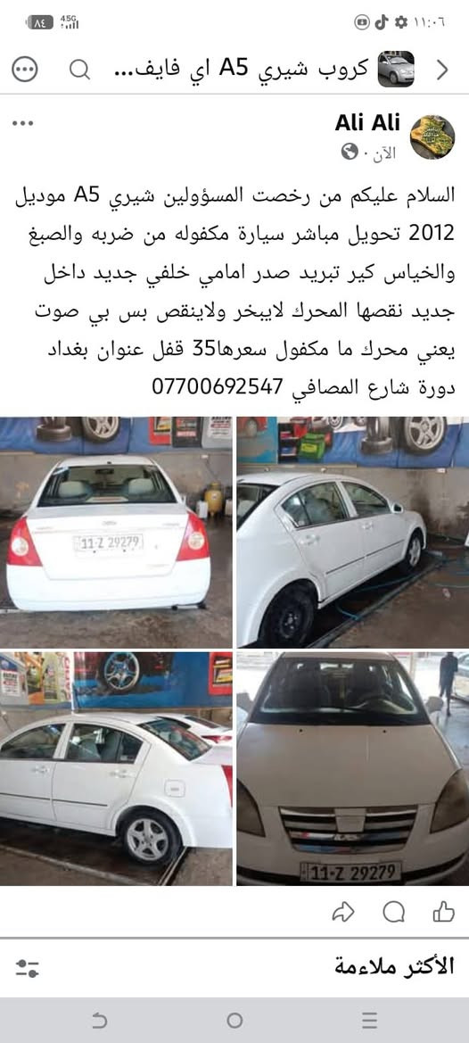 ***********

نص مكتوب في الصور:
- السلام عليكم من رخصت المسؤولين شيري A5 موديل 2012 تحويل مباشر سيارة مكفوله من ضربه والصبغ والخياص كير تبريد صدر امامي خلفي جديد داخل جديد نقصها المحرك لايبخر ولاينقص بس بي صوت يعني محرك ما مكفول سعرها 35 قفل عنوان بغداد دورة شارع المصافي ***********