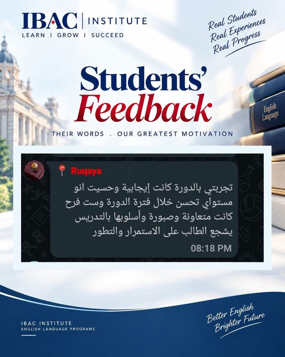 دورة اللغة الإنجليزية بطلاقة
تحدث باللغة الإنجليزية بثقة، وتواصل بطلاقة.
طوّر مهاراتك في اللغة الإنجليزية من خلال برنامج تدريبي أكاديمي وعملي يركز على تطوير مهارات المحادثة، الاستماع، المفردات، النطق والتواصل الفعّال.
تم تصميم الدورة لمساعدتك على بناء كفاءة لغوية حقيقية من خلال التدريب العملي والممارسة المستمرة، لتتمكن من التعبير عن أفكارك بصورة أكثر طبيعية وثقة في مختلف المواقف.
طوّر لغتك. عزز ثقتك. وابنِ مستقبلك.
للتسجيل والاستفسار، تواصل معنا عبر الرسائل الخاصة.
أو اتصل عبر الواتساب
+964750 544 8548

#EnglishFluency #EnglishCourse #LearnEnglish #SpeakEnglish #EnglishLearning #EnglishLanguage #FluentEnglish #ImproveYourEnglish #EnglishSpeaking #EnglishEducation #IBACInstitute #دورة_انكليزي #تعلم_الانكليزية #اللغة_الانجليزية #محادثة_انكليزي #كورسات_انكليزي #تعلم_الإنجليزية

نص مكتوب في الصور:
- IBAC INSTITUTE LEARN I GROW I SUCCEED Real Students Real Experiences Real Progress Students' Feedback THEIR WORDS . OUR GREATEST MOTIVATION والمحاضرات كيف كانت تحياتنا لكم 08:13 PM Nisreen استاذ عثمان حبيت أشكرك على تنظيم الدورة بصراحة استفدت هواية خصوصا من طريقة شرح الست فرح كانت توصل المعلومة بطريقة بسيطة وواضحة وتعيد الشرح إذا احتجنا 08:14 PM IBAC INSTITUTE ENGLISH LANGUAGE PROGRAMS Better English Brighter Future
- IBAC INSTITUTE LEARN I GROW I SUCCEED Real Students Real Experiences Real Progress Students' Feedback THEIR WORDS . OUR GREATEST MOTIVATION Maram ali اهلا استاذ بصراحة اكثر شي عجبني بالدورة هو التطبيق العملي المس ما جانت تعتمد على الشرح النظري فقط وانما تخلينا نشارك ونتكلم ونطبق اللي نتعلمه داخل المحاضرة 08:17 PM IBAC INSTITUTE ENGLISH LANGUAGE PROGRAMS Better English Brighter Future
- IBAC INSTITUTE LEARN I GROW I SUCCEED Real Students Real Experiences Real Progress Students' Feedback THEIR WORDS . OUR GREATEST MOTIVATION Ruqaya تجربتي بالدورة كانت إيجابية وحسيت انو مستواي تحسن خلال فترة الدورة وست فرح كانت معاونة وصبورة وأسلوبها بالتدريس يشجع الطالب على الاستمرار والتطور 08:18 PM IBAC INSTITUTE ENGLISH LANGUAGE PROGRAMS Better English Brighter Future
- IBAC INSTITUTE LEARN I GROW I SUCCEED Real Students Real Experiences Real Progress Students' Feedback THEIR WORDS . OUR GREATEST MOTIVATION 08:19 PM Um ridha اجواء الدورة حلوة والشرح ممتع استفدت وزادت ثقتي أكثر عاشت ايدكم 08:22 PM Message IBAC INSTITUTE ENGLISH LANGUAGE PROGRAMS Better English Brighter Future
- IBAC INSTITUTE LEARN I GROW I SUCCEED Real Students Real Experiences Real Progress Students' Feedback THEIR WORDS . OUR GREATEST MOTIVATION Eng.Marwa fadhil استفدت من الدورة خصوصًا بالمحادثة والنطق ومس فرح كانت تصحح أخطاءنا بطريقة لطيفة وتوضحلم شلون ننطق ونستخدم الكلمات بشكل صحيح شكرا إلكم على الدورة 08:17 PM IBAC INSTITUTE ENGLISH LANGUAGE PROGRAMS Better English Brighter Future