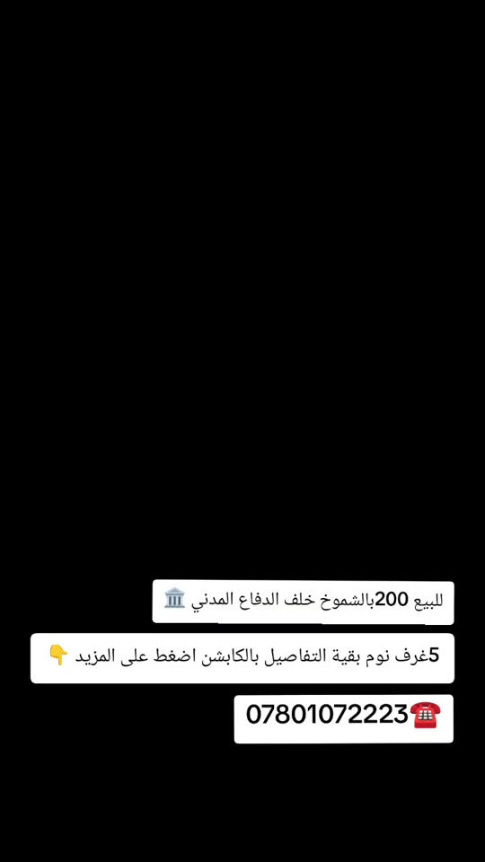 ﷽......... عٌقُأّرأّتٌـ أّلَنِأّصّـريِّةّ أّلَأّوٌلَى......  ♥️آللهم صلي على محمد وآل محمد     🏦( دار +شقه درج خارجي )مساحه (200متر))🏦✅ نضافه ( %90) طابقين 💥 الشموخ ♦️  الشارع تبليط 💥  (جيران ذهب)✅ ⚜️البيت للبيع جاهز⚜️ للسكن ⚜️  ⚜️مسلح عمل كافة⚜️ كافة الخدمات ⚜️واجهه ديكورات ⚜️ ⚜️💒عرض الشارع 10متر⚜️ 🏤يحتوي البيت ع 🏤 💥 غرف نوم عدد 5🔀💥 آستقبال 🔀💥 صاله  صحيات عدد 3 🔀💥 مطبخ 🔀💥 گراج 🔀💥 مناور ❇️   المكان 💥⚜️💥( الشموخ ♦️ خلف الدفاع المدني) المساحه💥⚜️💥200متر  )(10×20) السعر 💥⚜️⚜️450 بي مجال  الاتصال على الارقام آو مراسلة الصفحه  _______❇️❇️❇️____________________________ ☀️(تريد عقارك ينباع بسرعه ماعليك⛪ 💒سوى المراسله اؤ الاتصال والباقي علينه ) ☀️💟 ‏🏛ـــــــــــــــــــــــــــــ🏛ــــــــــــــــــــــــــــــــ🏛 ‏ـ***********☎️***********☎️ ‏🏛ــــــــــــــــــــــــــــ🏛ـــــــــــــــــــــــــــــــــــ🏛 ‏#ملاحظه.... لمتابعة احدث عروض قطع الحولي والتوزيعات الجديده حصرا انظم لقناتنا على الواتساب بالضغط على الرابط ادناه 👇 ‏    ‏https://chat.whatsapp.com/JA9f5bBFuLKFBj2zfh4xL0?s=cl&p=a&ilr=0 ‏        🌲    🏛 أّهّـلَأّ وٌسِـهّـلَأّ بًکْمً فُـيِّ مًتٌـجّـرکْمً 🏛   🌲 🌲🏛عٌقُأّرأّتٌـ أّلَنِأّصّـريِّةّ أّلَأّوٌلَى /أّخِـيِّکْمً أّلَوٌسِـيِّطِ أّلَعٌقُأّريِّ 🏛🌲                حًيِّدٍر أّلَحًأّجّـ لَطِيِّفُـ أّلَجّـأّبًريِّ

نص مكتوب في الصور:
- للبيع 200 بالشموخ خلف الدفاع المدني
- 5 غرف نوم بقية التفاصيل بالكابشن اضغط على المزيد 👇
- 0780107223 ☎️