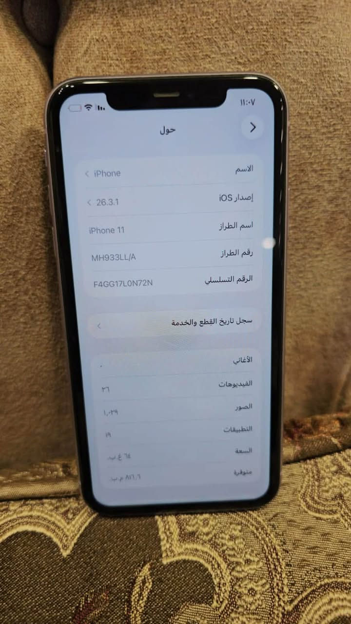 سلام عليكم ايفون 11 للبيع بطارية 69 ذاكرة 64 السعر 190وبي مجال الجهاز ما مبدل بي اي قطعة مكاني الدورة وهذا رقمي ***********

نص مكتوب في الصور:
- ١١:٠٨
- القطع والخدمة
- تجمع Apple سجل تاريخ القطع والخدمة، وهذا السجل يعرض معلومات عن هذا الـ iPhone وحالته وتفاصيل إصلاحه. معرفة المزيد...
- سجل تاريخ الخدمة
- البطارية
- الخدمة
- 11:07
- حول
- الاسم
- < iPhone
- إصدار iOS
- < 26.3.1
- اسم الطراز
- iPhone 11
- رقم الطراز
- MH933LL/A
- الرقم التسلسلي
- F4GG17L0N72N
- سجل تاريخ القطع والخدمة
- <
- الأغاني
- .
- الفيديوهات
- ٣٦
- الصور
- ١,٠٢٩
- التطبيقات
- ۱۹
- السعة
- ٦٤ غ.ب.
- متوفرة
- ٨١٦,٦ م.ب.