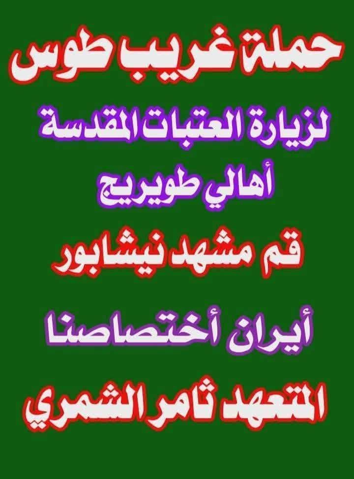 برنامج إيران البري ] قم #مشهد 11 يوم ذهابا وايابا مع الطريق باصات حديثة vip  ٣ليالي في قم المقدسة مع المزارات و٤ ليالي في مشهد مع المزارات واثنين من الأماكن السياحية في مشهد مع ثلاث وجبات طعام في مشهد فقط هذا كله 200 ألف عراقي نقدا شامل كل الخدمات وللمزيد من المعلومات يرجى الاتصال على 

ملاحظة : مع وجود  .
ملاحظة : مع وجود نظام اقصاد

نص مكتوب في الصور:
- حملة غريب طوس لزيارة العتبات المقدسة أهالي طويريج قم مشهد نيشابور أيران أختصاصنا المتعهد ثامر الشمري