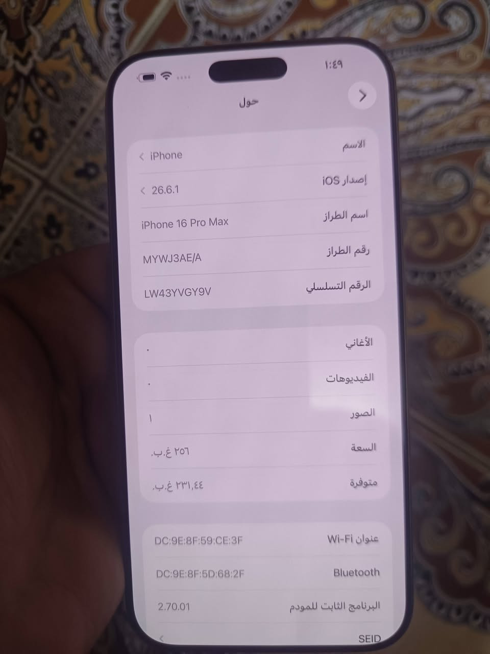 ايفون 16 برو ماكس بطاريه 92 عدد دوراة الشحن481 الون ذهبي ماستر ما مفتوح 256 الجهاز نضيف شاصي شخط مابي السعر  مليون و225 وبي مجال المكان بغداد الشعب ***********

نص مكتوب في الصور:
- ١:٤٩
- حول
- الاسم
- iPhone
- إصدار iOS
- 26.6.1
- اسم الطراز
- iPhone 16 Pro Max
- رقم الطراز
- MYWJ3AE/A
- الرقم التسلسلي
- LW43YVGY9V
- الأغاني
- .
- الفيديوهات
- الصور
- /
- السعة
- ٢٥٦ غ.ب.
- متوفرة
- ٢٣١,٤٤ غ.ب.
- عنوان Wi-Fi
- DC:9E:8F:59:CE:3F
- Bluetooth
- DC:9E:8F:5D:68:2F
- البرنامج الثابت للمودم
- 2.70.01
- SEID