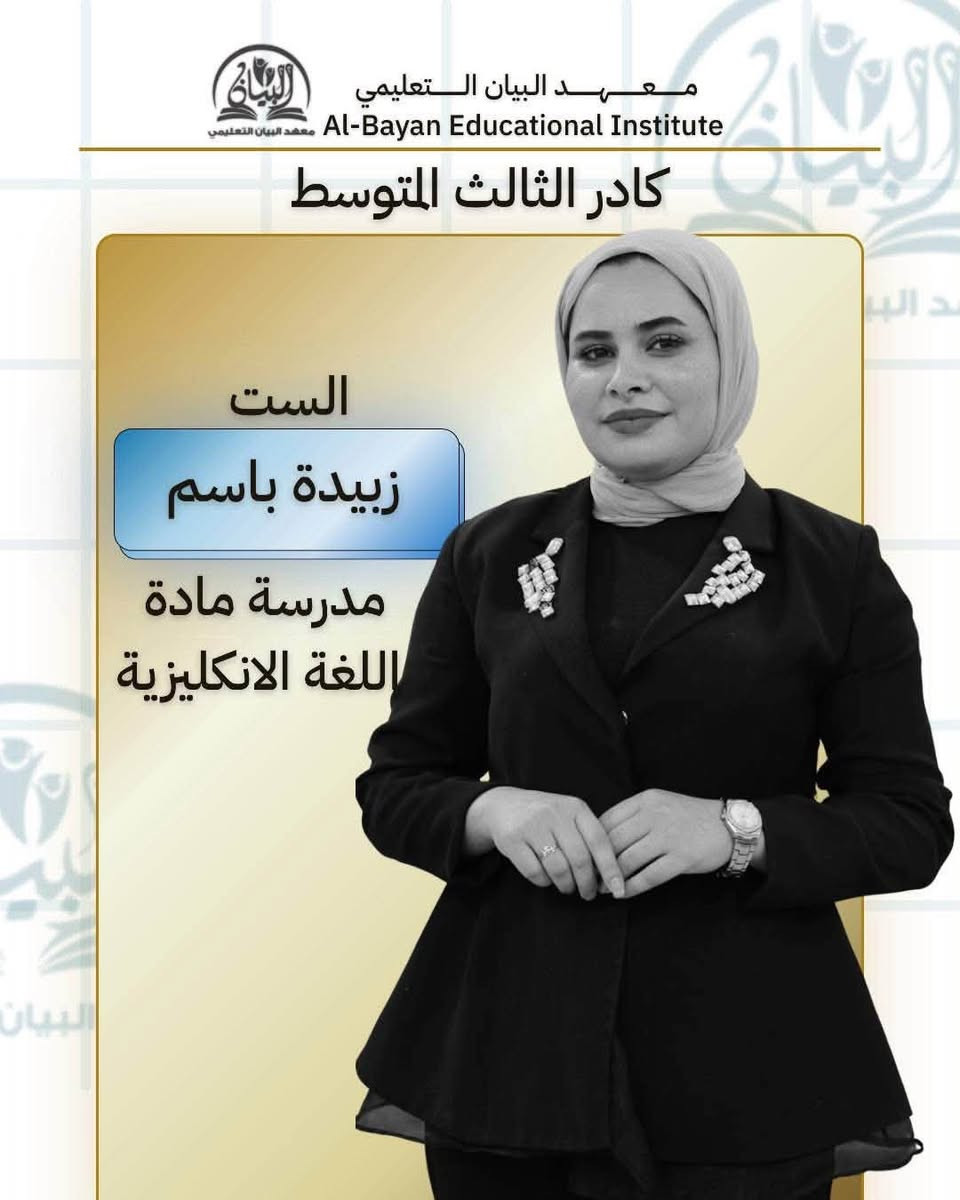✨ كادر معهد البيان التعليمي ✨

نقدم لكم  أعضاء كادرنا التعليمي المتميز

خبرة، عطاء، وحرص على تقديم المعلومة بأفضل صورة،
لنكون دائماً مع طلبتنا خطوة بخطوة نحو النجاح والتفوق 🤍📚

معهد البيان التعليمي — نصنع النجاح بالعلم والتميز.

نص مكتوب في الصور:
- معهد البيان التعليمي Al-Bayan Educational Institute كادر الثالث المتوسط الاستاذ عبد القادر الجبوري مدرس مادة الرياضيات
- معهد البيان التعليمي Al-Bayan Educational Institute كادر الثالث المتوسط الست زبيدة باسم مدرسة مادة اللغة الانكليزية
- معهد البيان التعليمي Al-Bayan Educational Institute كادر الثالث المتوسط الست نور قاسم مدرسة مادة اللغة العربية
- معهد البيان التعليمي Al-Bayan Educational Institute كادر الثالث المتوسط الست هبة هادي مدرسة مادة الفيزياء