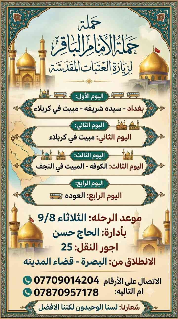 برنامج حملة الامام الباقر عليه السلام لزيارة العتبات المقدسه 
الأسبوع القادم خادمكم الحاج حسن 
البصره _قضاء المدينه 
التفاصيل داخل البوستر
***********
***********
