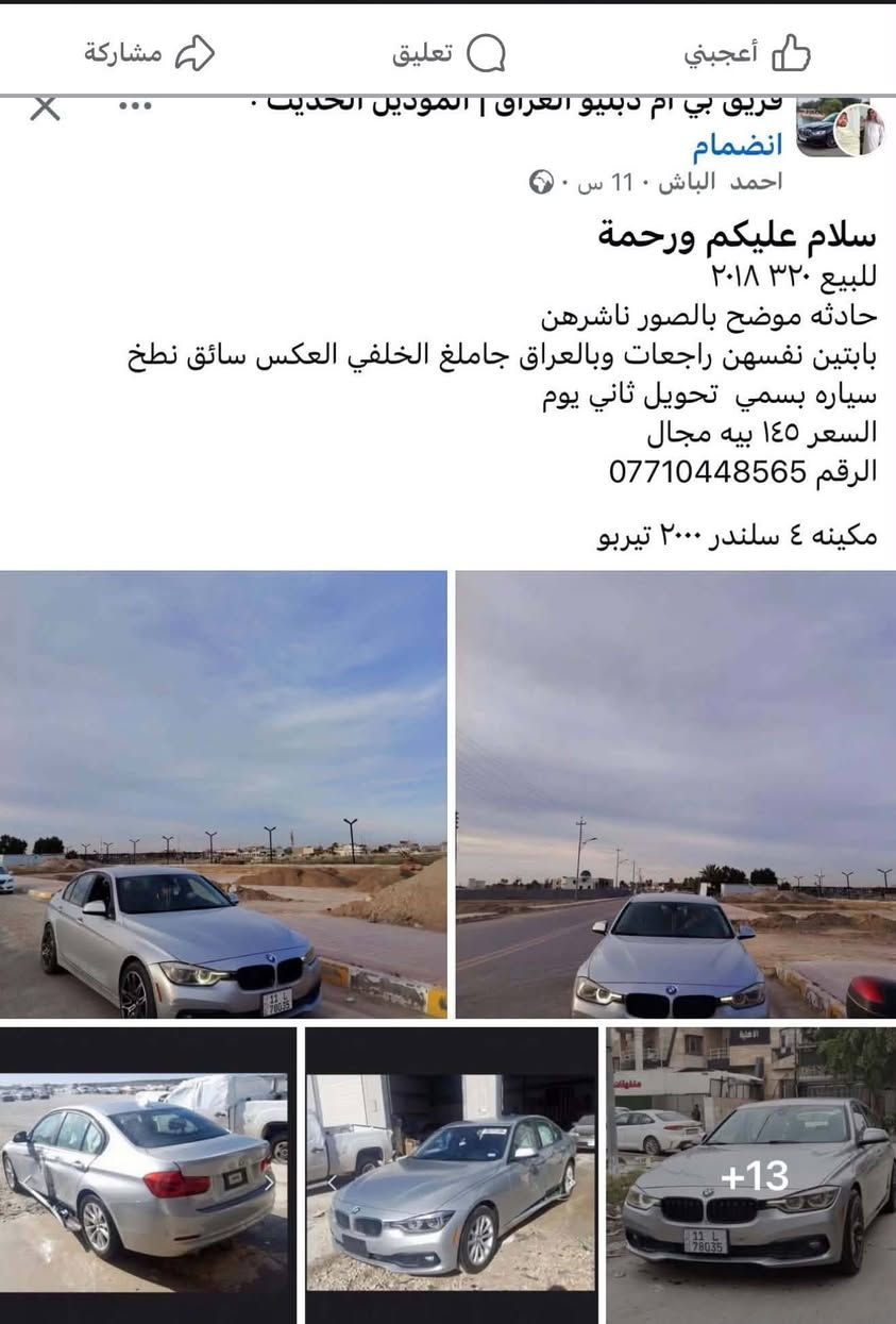لا توجد تفاصيل

نص مكتوب في الصور:
- فريق بي ام دبليو العراق | الموديل الحديث
- انضمام
- احمد الباش · 11 س ·
- سلام عليكم ورحمة
- للبيع ٣٢٠ ٢٠١٨
- حادثه موضح بالصور ناشرهن
- بابين نفسهن راجعات وبالعراق جاملغ الخلفي العكس سائق نطخ
- سياره بسمي تحويل ثاني يوم
- السعر ١٤٥ بيه مجال
- الرقم ***********
- مكينه ٤ سلندر ٢٠٠٠ تيربو