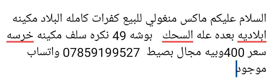 تفاصيل داخل الصور مكان سوك الشيوخ

نص مكتوب في الصور:
- السلام عليكم ماكس منغولي للبيع كفرات كامله البلاد مكينه ابلاديه بعده عله السحك بوشه 49 نكره سلف مكينه خرسه سعر 400وبيه مجال بسيط *********** واتساب موجود