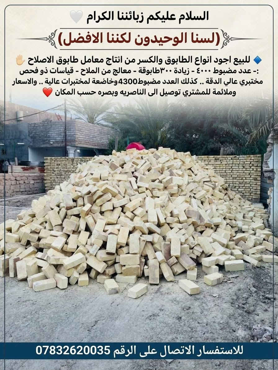 السلام عليكم يوجد طابوق الاصلاح قالب ولون وركن بيها زياده 250 تخفيض بالاسعار***********السلام عليكم يوجد طابوق الاصلاح قالب ولون وركن بيها زياده 250 تخفيض بالاسعار

نص مكتوب في الصور:
- يتوفر لدينا طابوق الاصلاح درجة أولى جودة عالية متين وقوي سعر مناسب توصيل متوفر للتواصل والاستفسار *********** الناصرية - مركز والقضية والنواحي نتعامل نقداً
- السلام عليكم زبائننا الكرام 🤍 (لسنا الوحيدون لكننا الافضل) 💠 للبيع اجود انواع الطابوق والكسر من انتاج معامل طابوق الاصلاح ✋:- عدد مضبوط ٤٠٠٠ - زيادة ٣٠٠ طابوقة - معالج من الملاح - قياسات ذو فحص مختبري عالي الدقة .. كذلك العدد مضبوط4300 وخاضعة لمختبرات عالية .. والاسعار وملائمة للمشتري توصيل الى الناصريه وبصره حسب المكان ❤️ للاستفسار الاتصال على الرقم ***********