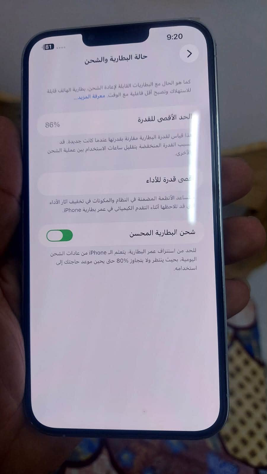 سلام عليكم 13برو ماكس  شرق اوسط ذاكره 256بطاريه 86بلاديه تليفون بعده لزكات  شركه الله يشهد نضافه 100 ملاحضه التليفون راكع وكامرته الاماميه بيه غواش قليل جدا السعر 775 وبي مجال شي بسيط الاستفسار اتصل ***********

نص مكتوب في الصور:
- 85 9:11 حول الاسم iPhone إصدار iOS 26.7 اسم الطراز iPhone 13 Pro Max رقم الطراز MLLC3AA/A الرقم التسلسلی MQ733R62FF الأغاني 0 الفيديوهات 0 الصور 4 السعة 256 غ.ب. متوفرة 236.01 غ.ب. عنوان Wi-Fi 5C:50:D9:16:26:A6 Bluetooth 5C:50:D9:25:F3:57 البرنامج الثابت للمودم 5.51.03
- 9:20 81 حالَة البَطارِيّة والشَّحن كما هو الحال مع البطاريات القابلة لإعادة الشحن, بطارية الهاتف قابلة للاستهلاك وتصبح أقل فاعلية مع الوقت. معرفة المزيد... الحد الأقصى للقدرة 86% هذا قياس لقدرة البطارية مقارنة بقدرتها عندما كانت جديدة. قد يُسبب القدرة المنخفضة بتقليل ساعات الاستخدام بين عملية الشحن الأخرى. أقصى قدرة للأداء تساعد الأنظمة المضمنة في النظام والمكونات في تخفيف آثار الأداء التي قد تلاحظها أثناء التقدم الكيميائي في عمر بطارية iPhone. شحن البطارية المحسن للحد من استنزاف عمر البطارية, يتعلم الـ iPhone من عادات الشحن اليومية, بحيث ينتظر ولا يتجاوز 80% حتى يحين موعد حاجتك إلى استخدامه.