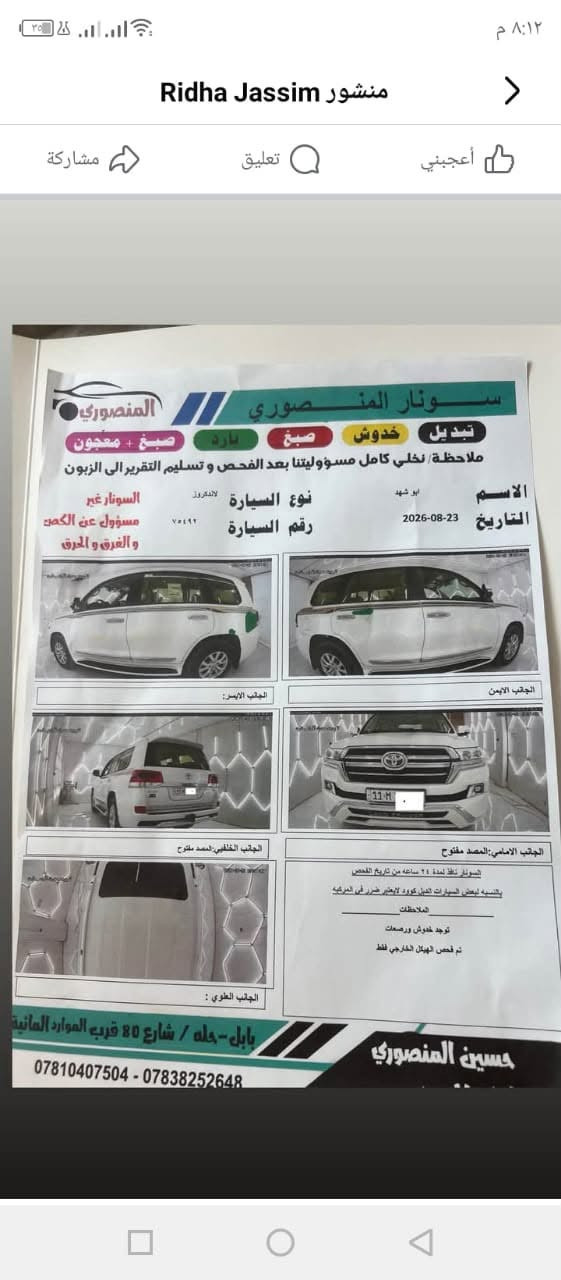 لاندكروز موديل 18 فطيم
السياره ماشيه 75 حقيقي 

بارد خفيف وتكحيل ورصعتين خفيفه بالقماره 

السونار موجود بالصور 

مكان السياره حله مركز 

السعر 440 وبيه مجال بسيط 

للاستفسار على الرقم 

***********

نص مكتوب في الصور:
- منشور Ridha Jassim
- أعجبني
- تعليق
- مشاركة
- سونار المنصوري
- تبديل
- خدوش
- صبغ
- بارد
- صبغ + معجون
- ملاحظة / نخلي كامل مسؤوليتنا بعد الفحص و تسليم التقرير الى الزبون
- الاسم
- ابو شهد
- التاريخ
- 2026-08-23
- نوع السيارة
- لاندكروز
- رقم السيارة
- 75492
- السونار غير مسؤول عن القص و الغرق و الحرق
- الجانب الايمن
- الجانب الايسر
- الجانب الامامي: المصد مفتوح
- الجانب الخلفي: المصد مفتوح
- السونار فقط لمدة ٢٤ ساعة من تاريخ الفحص
- بالنسبه لبعض السيارات الدبل كورد لا يعتبر ضرر في المركبه
- الملاحظات
- توجد خدوش ورصعات
- تم فحص الهيكل الخارجي فقط
- الجانب العلوي:
- حسين المنصوري
- بابل - حله / شارع 80 قرب الموارد المائية
- *********** - ***********
