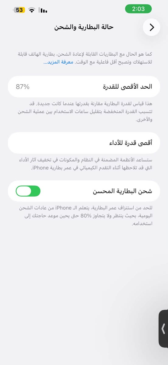 سلام عليكم ايفون13برو ماكس ذاكره256 بطاريه87شرط لفحص كفاله عامه  (شرق اوسط)
لاستفسار ***********

نص مكتوب في الصور:
- حالة البطارية والشحن كما هو الحال مع البطاريات القابلة لإعادة الشحن، بطارية الهاتف قابلة للاستهلاك وتصبح أقل فاعلية مع الوقت. معرفة المزيد... 87% الحد الأقصى للقدرة هذا قياس لقدرة البطارية مقارنة بقدرتها عندما كانت جديدة. قد تتسبب القدرة المنخفضة بتقليل ساعات الاستخدام بين عملية الشحن والأخرى. أقصى قدرة للأداء ستساعد الأنظمة المضمنة في النظام والمكونات في تخفيف آثار الأداء التي قد تلاحظها أثناء التقدم الكيميائي في عمر بطارية iPhone. شحن البطارية المحسن للحد من استنزاف عمر البطارية، يتعلم الـ iPhone من عادات الشحن اليومية، بحيث ينتظر ولا يتجاوز 80% حتى يحين موعد حاجتك إلى استخدامه.
