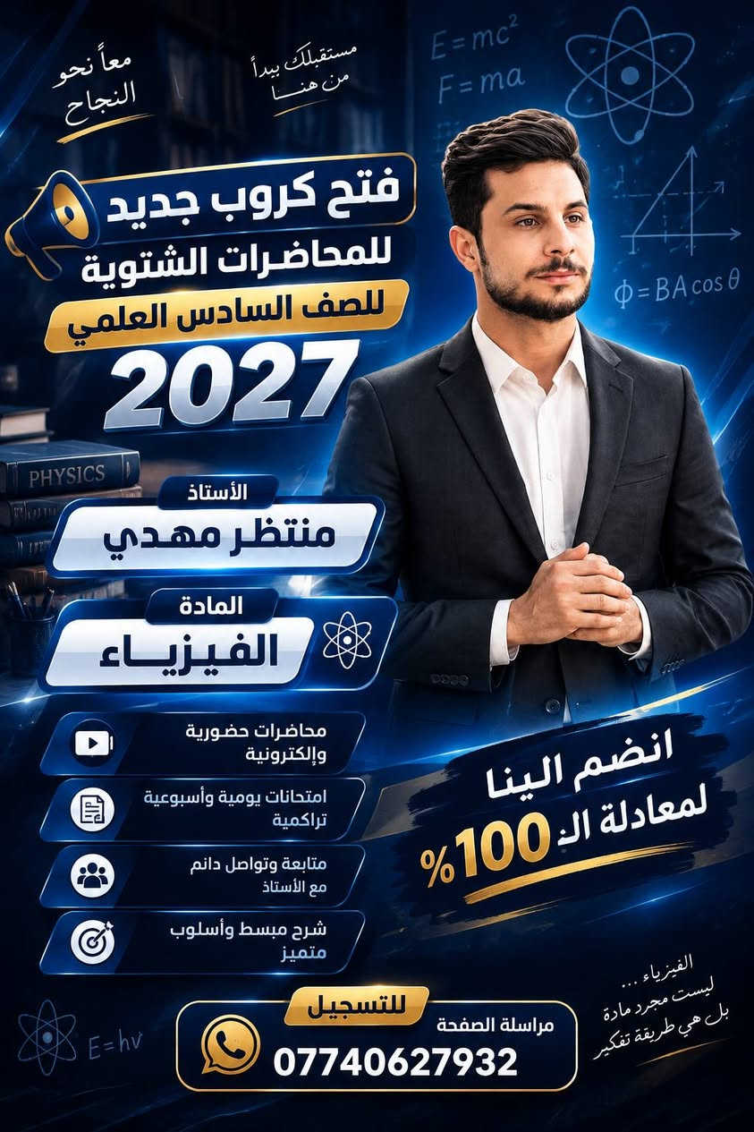 أهلنا في الصويرة..
تحدي الـ 100 بالفيزياء السادس العلمي وللثالث المتوسط انطلق! 🔥 يعلن الأستاذ [منتظر مهدي ] عن فتح باب التسجيل لكورس الفيزياء الأقوى والأسهل للبكلوريا
ادخل الكورس، وإذا طلعت درجة كاملة (100) بامتحان الشهر الأول.. ترجعلك نصف أجور الكورس كاش ومكافأة فورية! 💰🎓 (جيب الـ 100 وادرس بنصف القيمة!).🤝 مبادرة طيبة لأهلنا في الصويرة:العائق المادي ماراح يمنع أي طالب طموح؛ إخواننا من العوائل المتعففة والأيتام، مقاعدكم محفوظة (بخصم كبير أو مجاناً بالكامل وبسرية تامة). تواصل على الخاص واعتبر نفسك مسجلاً.
🚨 تنبيه: المقاعد محدودة جداً بالقاعة لضمان الفهم والمتابعة، والتسجيل يغلق فور اكتمال العدد!
🔗 للحجز مراسلة الصفحة
***********

نص مكتوب في الصور:
- معاً نحو النجاح
- مستقبلك يبدأ من هنا
- E = mc²
- F = ma
- V = IR
- P = VI
- فتح كروب جديد للمحاضرات الشتوية
- للصف الثالث المتوسط
- 2027
- الأستاذ
- منتظر مهدي
- المادة
- الفيزياء
- محاضرات حضوروية في المعهد
- محاضرات إلكترونية على قناة اليوتيوب
- تلكرام للتذكير بالمحاضرات
- امتحانات يومية وأسبوعية تراكمية
- انضم الينا لمعادلة الـ 100%
- الفيزياء .. ليست مجرد مادة بل هي طريقة تفكير
- مستقبل أفضل يبدأ من قرارك اليوم
- للتسجيل
- مراسلة الصفحة
- معاً نحو النجاح مستقبلک يبدأ من هنا E=mc2 F=ma ̴̴̵̶̷̸̡̢̧̨̛̣̖̗̘̙̜̝̞̟̠̣̤̥̦̩̪̫̬̭̮̯̰̱̲̳̹̺̻̼͇͈͉͍͎̀́̇̈̉̊̋̌̍̎̏̐̑̒̓̔̽̾̿̀́͂̓̈́͆͊͋͌̕̕̚ͅ͏͓͔͕͖͙͚͐͑͒͗͛ͣͤͥͦͧͨͩͪͫͬͭͮͯ͘͜͟͢͝͞͠͡ͰʹͶͷͺ΄΅Ά·ΈΉΊΌΎΏΐΑΒΓΔΕΖΗΘΙΚΛΜΝΞΟΠΡΣΤΥΦΧΨΩΪΫάέήίΰαβγδεζηθικλμνξοπρςστυφχψωϊϋόύώϏϐϑϒϓϔϕϖϗϘϙϚϛϜϝϞϟϠϡϢϣϤϥϦϧϨϩϪϫϬϭϮϯϰϱϲϳϴϵ϶ϷϸϹϺϻϼϽϾϿ Φ = BA cos θ فتح كروب جديد للمحاضرات الشتوية للصف السادس العلمي 2027 PHYSICS الأستاذ منتظر مهدي المادة الفيزياء محاضرات حضورية وإلكترونية امتحانات يومية وأسبوعية تراكمية متابعة وتواصل دائم مع الأستاذ شرح مبسط وأسلوب متميز انضم الينا لمعادلة الـ 100% الفيزياء ... ليست مجرد مادة بل هي طريقة تففكير E=hv للتسجيل مراسلة الصفحة ***********