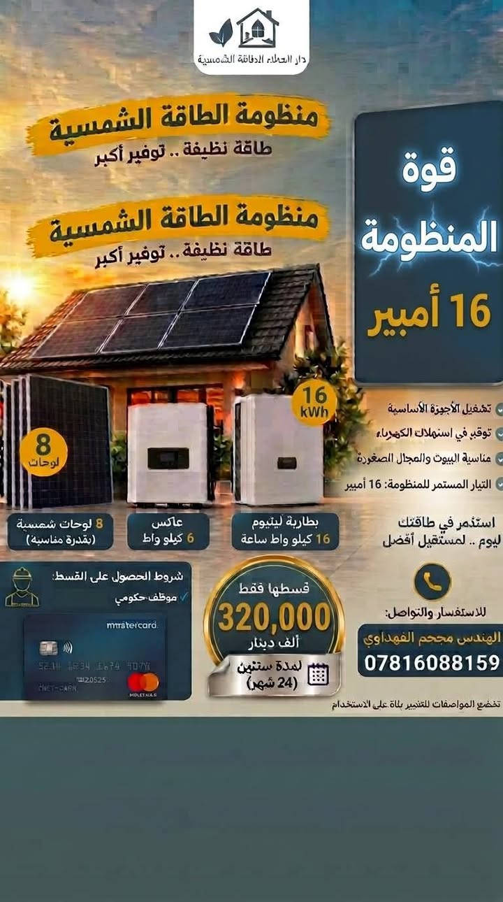 يوفر مكتب دار العطاءمنظومات طاقة شمسية بالاقساط *********** مهندس مجحم الفهداوي

نص مكتوب في الصور:
- دار الحلاء الدفائة الشمسية منظومة الطاقة الشمسية طاقة نظيفة .. توفير أكبر 20 نظام 20 امبير 20 نهاراً / 10 ليلاً أمبير تشغيل الأجهزة الأساسية توفير في استهلاك الكهرباء مناسبة البيوت والمجال الصغيرة التيار المستمر للمنظومة: 16 أمبير استثمر في طاقتك ليوم .. لمستقبل أفضل 10 ألواح 10 لوحات شمسية (بقُدرة مناسبة) عاكس 6.5 كيلو واط بطارية ليثيوم 16 كيلو واط ساعة 16 kWh شروط الحصول على القسط موظف حكومي misstcard. 5214 1234 5678 9079 20525 CHET-CARN MOLETNA 4 قسطها فقط 360,000 ألف دينار لمدة سنتين (24 شهر) للاستفسار والتواصل: المهندس مجحم الفهداوي *********** تخضع للمواصفات للتغيير بناء على الاستخدام
- دار العطاء للطاقة الشمسية منظومة الطاقة الشمسية طاقة نظيفة .. توفير أكبر 10A أمبير نهاراً 8A أمبير ليلاً 4:30 وقت التشغيل الليلي ساعة تغذيل الأجهزة الأساسية توفير في استهلاك الكهرباء مناسبة البيوت والمجال الصغيرة استثمر في طاقتك ليوم .. لمستقبل أفضل 5 لوحات 5 لوحات شمسية (بقدرة مناسبة) 10 kWh عاكس 6 كيلو واط بطارية ليثيوم 10 كيلو واط ساعة شروط الحصول على القسط: موظف حكومي قسطها فقط 250,000 ألف دينار لمدة سنتين (24 شهر) للاستفسار والتواصل: مهندس مجحم الفهداوي ***********
- دار العطاء الطاقة الشمسية منظومة الطاقة الشمسية طاقة نظيفة .. توفير أكبر 4 لوحات 4 لوحات شمسية (بقڈرة مناسبة) عاكس 4 كيلو واط بطارية ليثيوم 7.5 كيلو واط ساعة 7.5 kWh تغديل الأجهزة الأساسية توفير في استهلاك الكهرباء مناسبة البيوت والمجال الصغيرة استثمر في طاقتك اليوم .. لمستقبل أفضل 8 نهاراً 5 أمبير ليلاً 5 ساعات و20 دقيقة شروط الحصول على القسط: موظف حكومي mastercard 5234 1234 5678 9070 20S25 C667-CAR9 قسطها فقط 210,000 ألف دينار لمدة سنتين (24 شهر) للاستفسار والتواصل: مهندس مجحم الفهداوي *********** تخضع المواصفات للتغيير بناءً على الاستخدام
- دار السلام للطاقة الشمسية منظومة الطاقة الشمسية طاقة نظيفة .. توفير أكبر منظومة الطاقة الشمسية طاقة نظيفة .. توفير أكبر 16 kWh قوة المنظومة 16 أمبير تشغيل الأجهزة الأساسية توفير في استهلاك الكهرباء مناسبة البيوت والمحال الصغيرة التيار المستمر للمنظومة: 16 أمبير استثمر في طاقتك ليوم .. لمستقبل أفضل 8 لوحات 8 لوحات شمسية (بقُدرة مناسبة) عاكس 6 كيلو واط بطارية ليثيوم 16 كيلو واط ساعة شروط الحصول على القسط: موظف حكومي 5211 1834 1674 1077 20525 MSTERCARD CHET-CARN MOLETAIAS قسطها فقط 320,000 ألف دينار لمدة سنتين (24 شهر) للاستفسار والتواصل: المهندس مجحم الفهداوي *********** تخضع المواصفات للتغيير بناء على الاستخدام