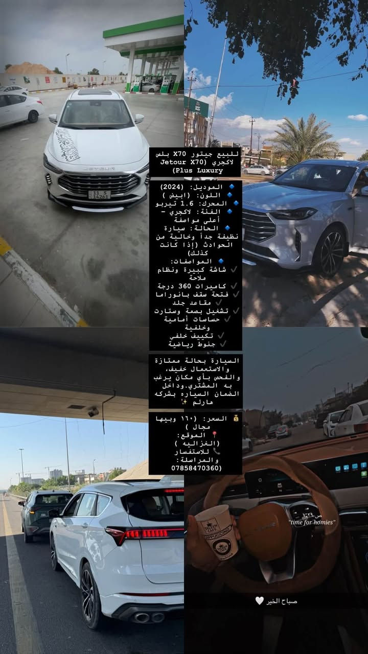 مراوس وفرق

نص مكتوب في الصور:
- للبيع جيتور X70 بلس لاجري (Jetour X70 Plus Luxury) الموديل: (2024) اللون: (ابيض ) المحرك: 1.6 تيربو الفئة : لاجري - أعلى مواصفة الحالة : سيارة نظيفة جداً وخالية من الحوادث (إذا كانت كذلك) المو اصفات: شاشة كبيرة ونظام ملاحة كاميرات 360 درجة فتحة سقف بانوراما مقاعد جلد تشغيل بصمة وستارت حساسات أمامية وخلفية تكييف خلفي جنوط رياضية السيارة بحالة ممتازة والاستعمال خفيف، والفحص بأي مكان يرغب به المشتري. وداخل الضمان السياره بشركه هارلم  السعر: (1600 وبيها مجال ) الموقع: ( الغزاليه ) للاستفسار والمراسلة: *********** ص ٧:٢٩ "time for homies" صباح الخير