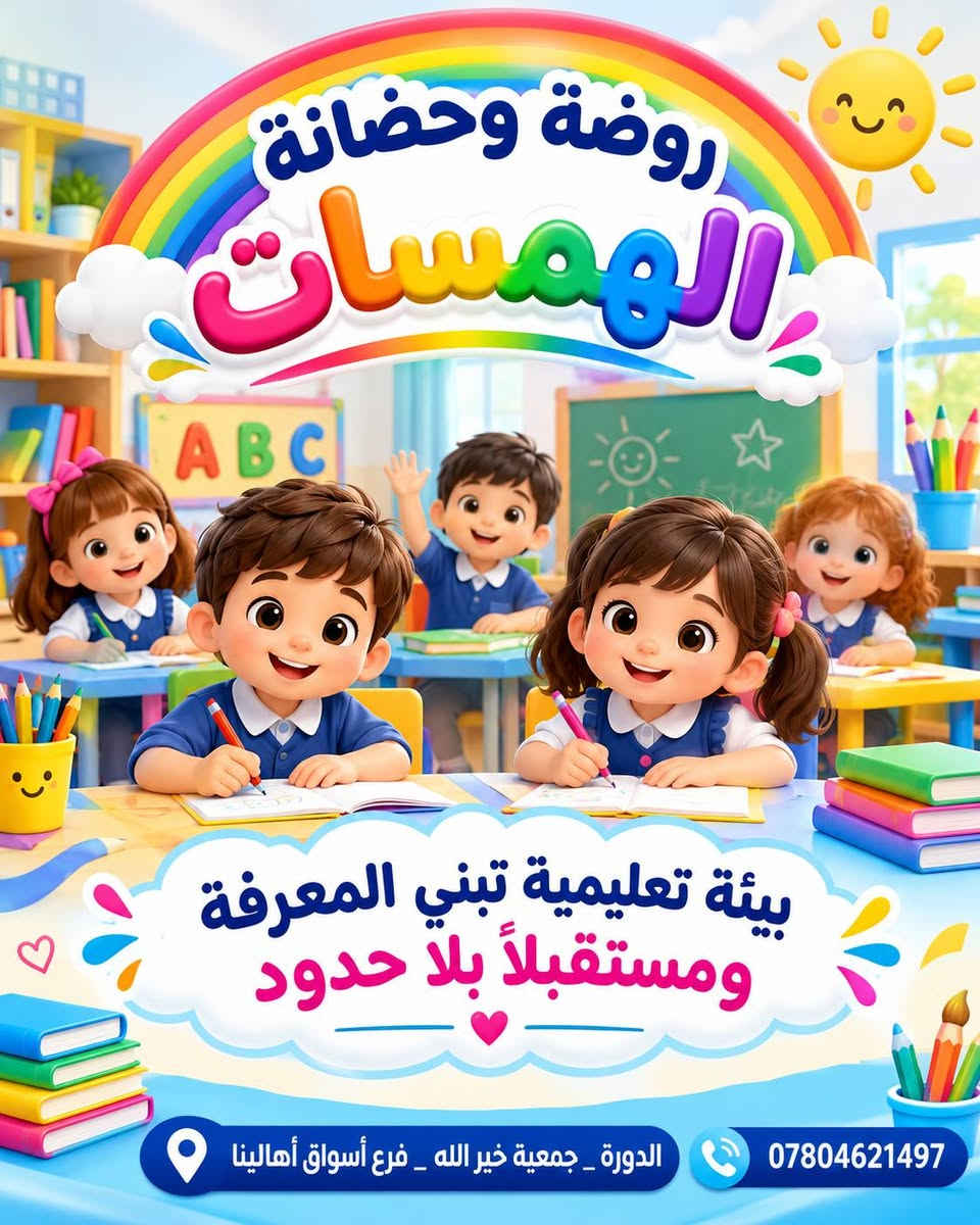 روضة وحضانة الهمسات الأهلية
🌸 روضة وحضانة الهمسات 🌸
نوفر لطفلك بيئة آمنة ومحفزة تجمع بين التعليم، الرعاية والمرح، مع برامج تعليمية متطورة ومناسبة لمراحل التمهيدي والروضة والتحضيري. 📚🧸

✨ خدماتنا:
🎨 نشاطات تعليمية وترفيهية ممتعة
🗣️ كورسات تعليم النطق
🧠 أنشطة لتنمية التركيز والتعامل مع التشتت
🍱 وجبات طعام مجانية
🚌 خطوط نقل مجانية
📱 نظام أون لاين لمتابعة الطفل
💙 أسعار مناسبة للجميع

✨ التسجيل مفتوح الآن
📍 الدورة – جمعية خير الله – فرع أسواق أهالينا
📞 ***********

🌈 الهمسات… بيئة آمنة، تعليم ممتع، وطفولة أجمل. 💙

نص مكتوب في الصور:
- روضة وحضانة الهمسات معا نصنع مستقبلهم بيئة آمنة ومحفزة برامج تعليمية متطورة لمرحلة التمهيدي والروضة والتحضيري نشاطات ترفيهية وتعليمية ممتعة كورسات تعليم النطق والتشتت الذهني وجبات طعام مجاناً خطوط نقل مجاناً يوجد نظام اون لاين الدورة _ جمعية خير الله _ فرع أسواق أهالينا ***********
- روضة وحضانة الهمسات يوجد نظام اون لاين الدورة_جمعية خير الله فرع أسواق أهالينا ***********
- روضة وحضانة الهمسات
- تعليم
- رعاية
- أنشطة
- مرح
- القسط المناسب الك
- والبيئة مناسبة لإبنائك
- ***********
- الدورة_جمعية خير الله
- فرع أسواق أهالينا
- روضة وحضانة الهمسات بيئة تعليمية تبني المعرفة ومستقبلاً بلا حدود الدورة _ جمعية خير الله _ فرع أسواق أهالينا ***********
- أطفالنا أمل المستقبل روضة وحضانة الهمسات قبل لا تختار روضة وحضانة لأطفالك 1) شوف البيئة 2) تعرف على التجهيزات 3) اسأل عن التعليم 4) شوف النشاطات وبعدين اخذ القرار وتعال زور روضة وحضانة الهمسات الدورة جمعية خير الله فرع أسواق أهالينا ***********
- روضة وحضانة الهمسات خطوط النقل مجاناً حافلة الروضة الدورة - جمعية خير الله - فرع أسواق أهالينا ***********
- روضة وحضانة الهمسات وجبات طعام مجاناً للأطفال الدورة_جمعية خير الله _فرع أسواق أهالينا ***********
- الإدارة متواجدة يوميا من الأحد إلى الخميس من الساعة 6:30 صباحاً إلى 4:00 عصراً ويوجد أيضاً وقت إضافي ماعده الجمعه والسبت عطلة الدورة جمعية خير الله _ فرع أسواق أهالينا ***********
- حضانة وروضة الهمسات
- سجل طفلك اليوم واضمنله مستقبل جبير بعد التخرج من الروضة
- إبداع
- مستقبل
- أفضل
- الدورة - جمعية خير الله - فرع أسواق أهالينا